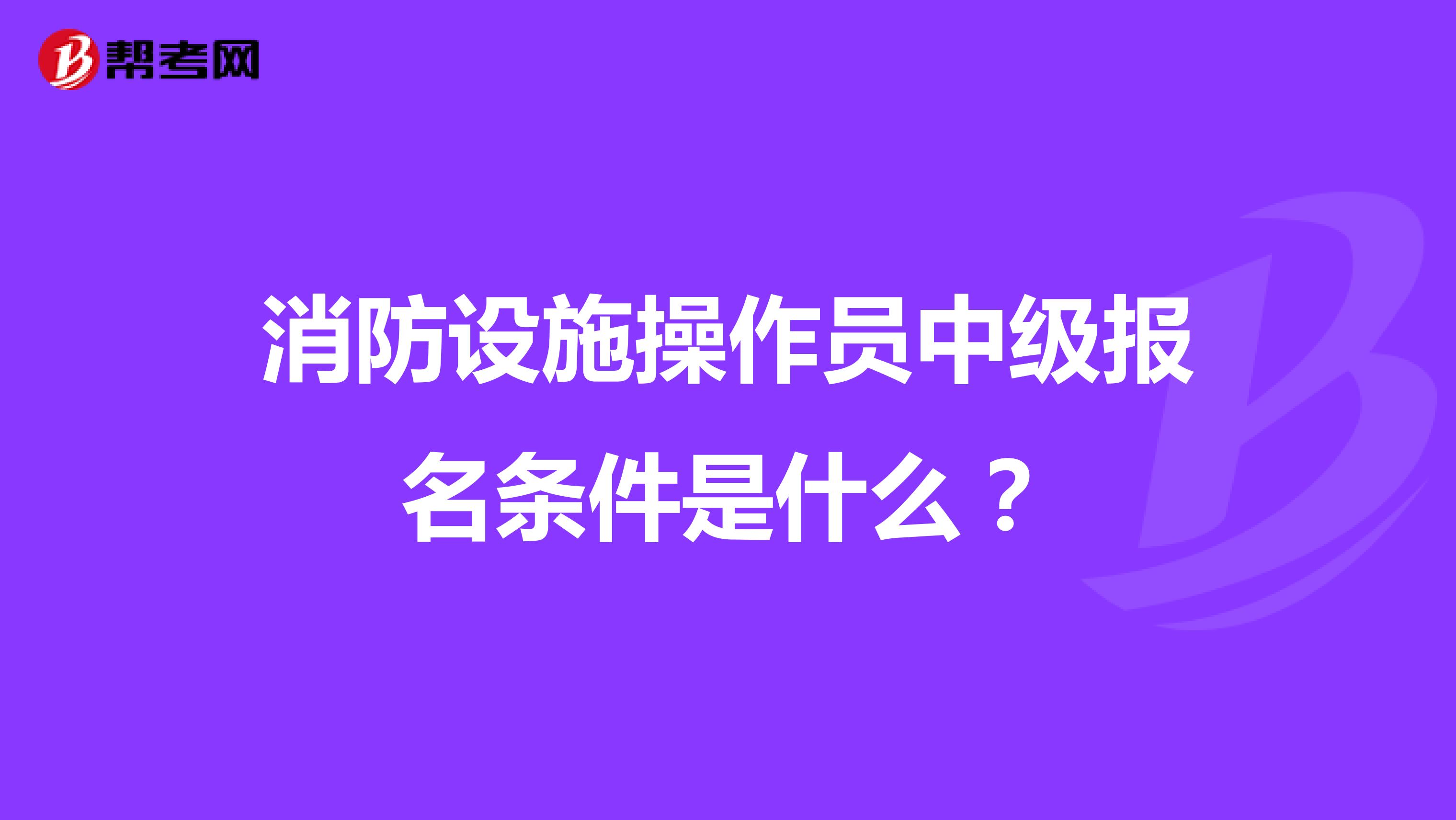 消防设施操作员中级报名条件是什么?