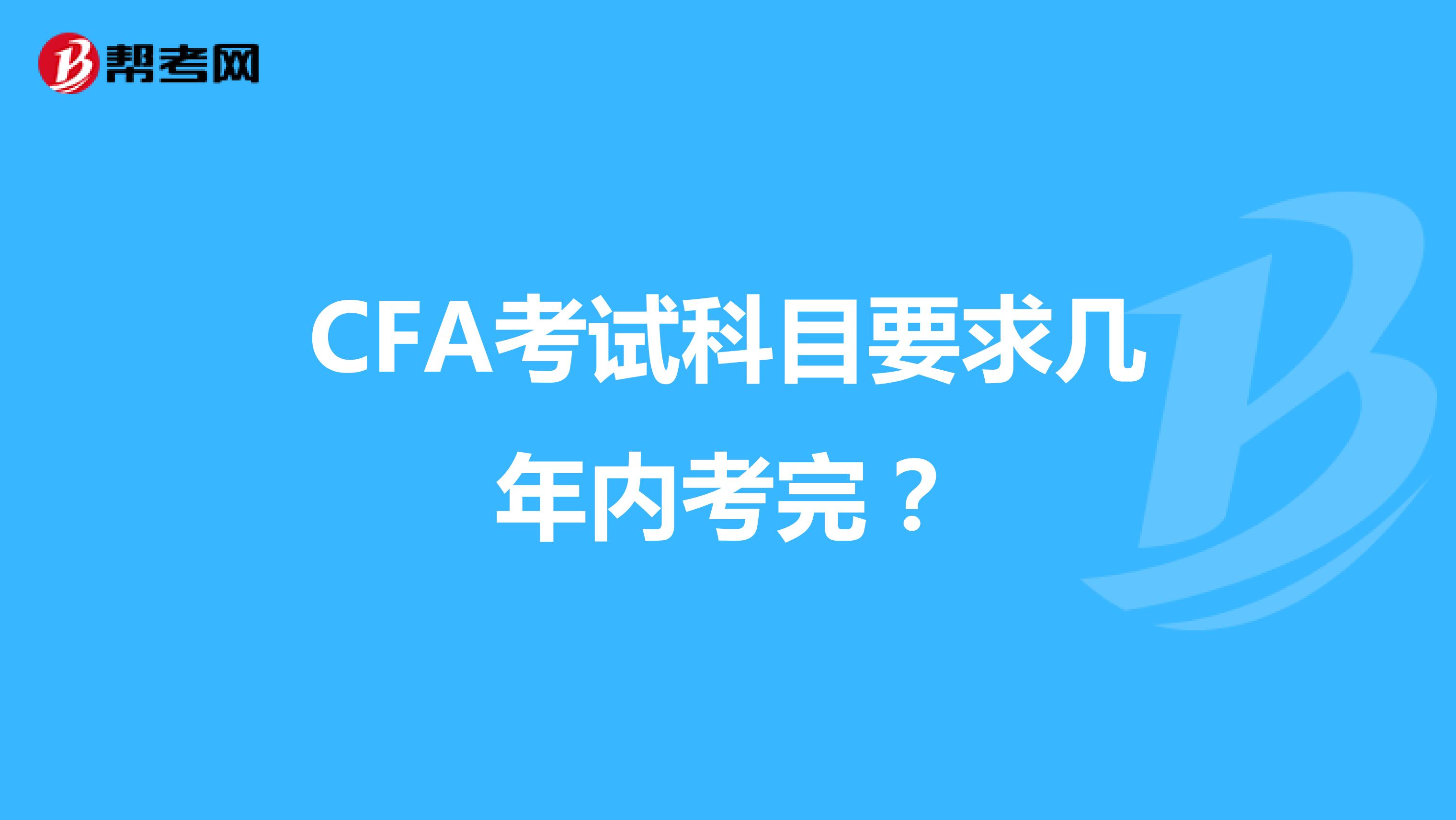 CFA考试科目要求几年内考完？