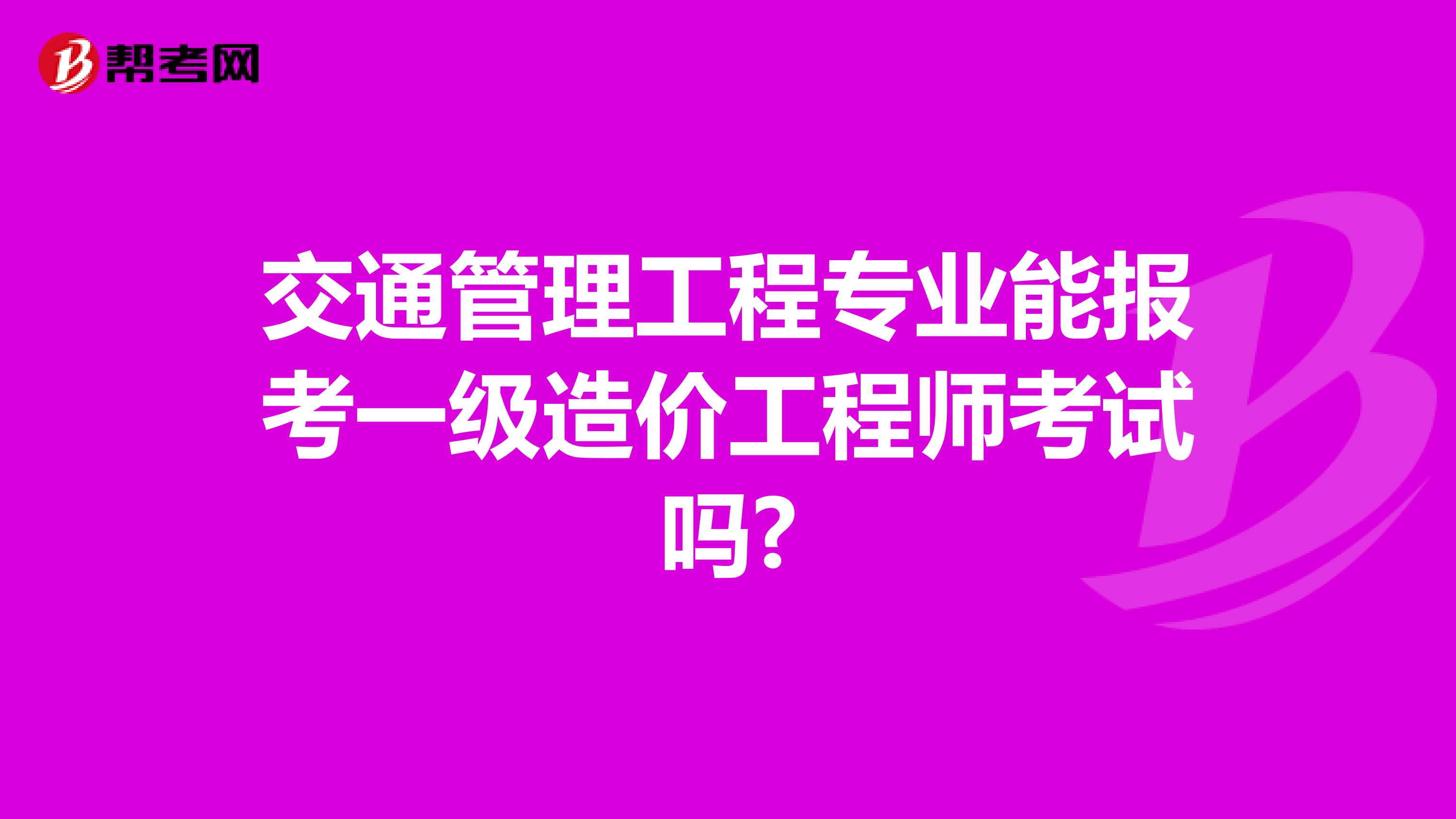 交通管理工程专业能报考一级造价工程师考试吗?