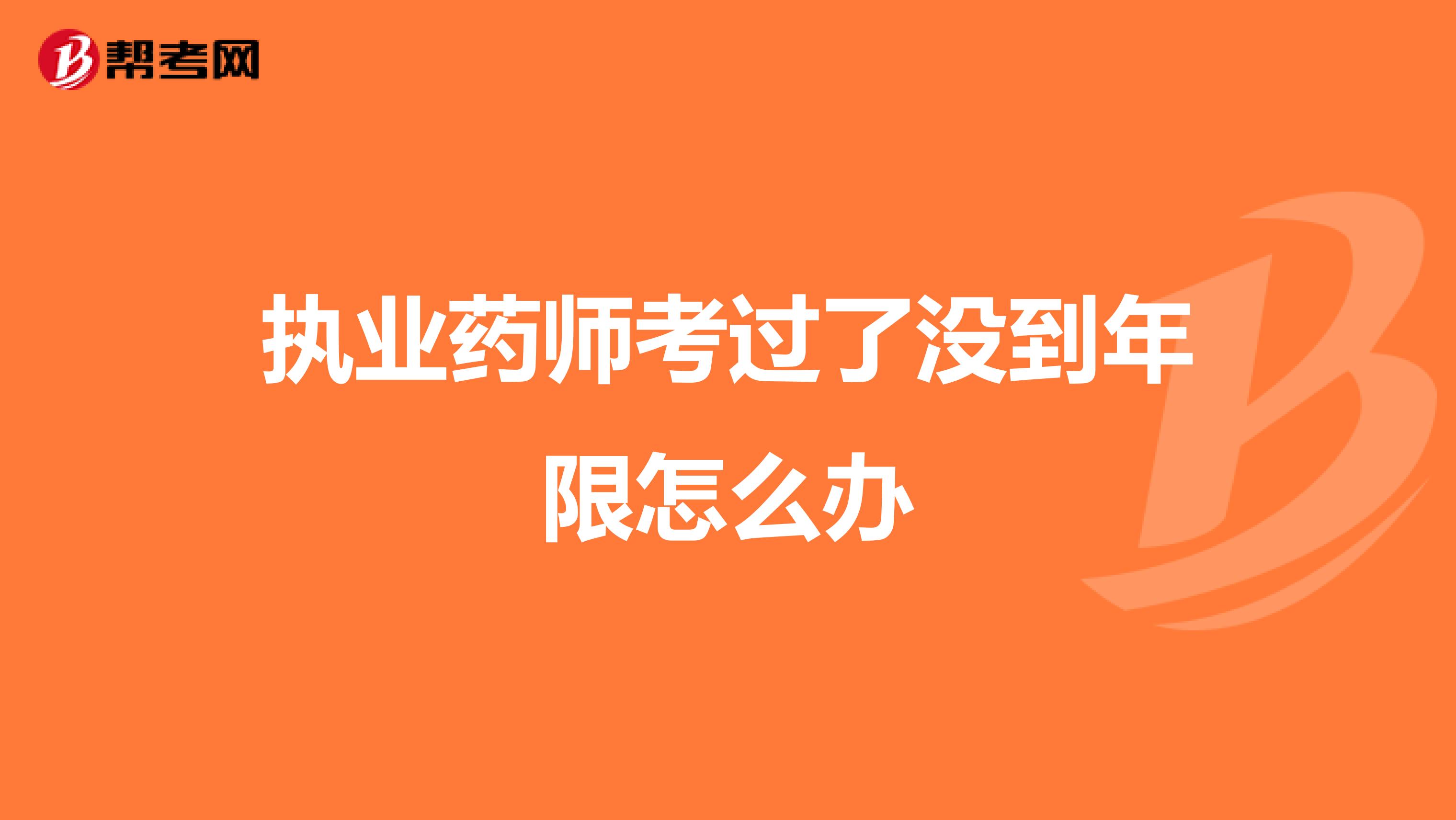 执业药师考过了没到年限怎么办