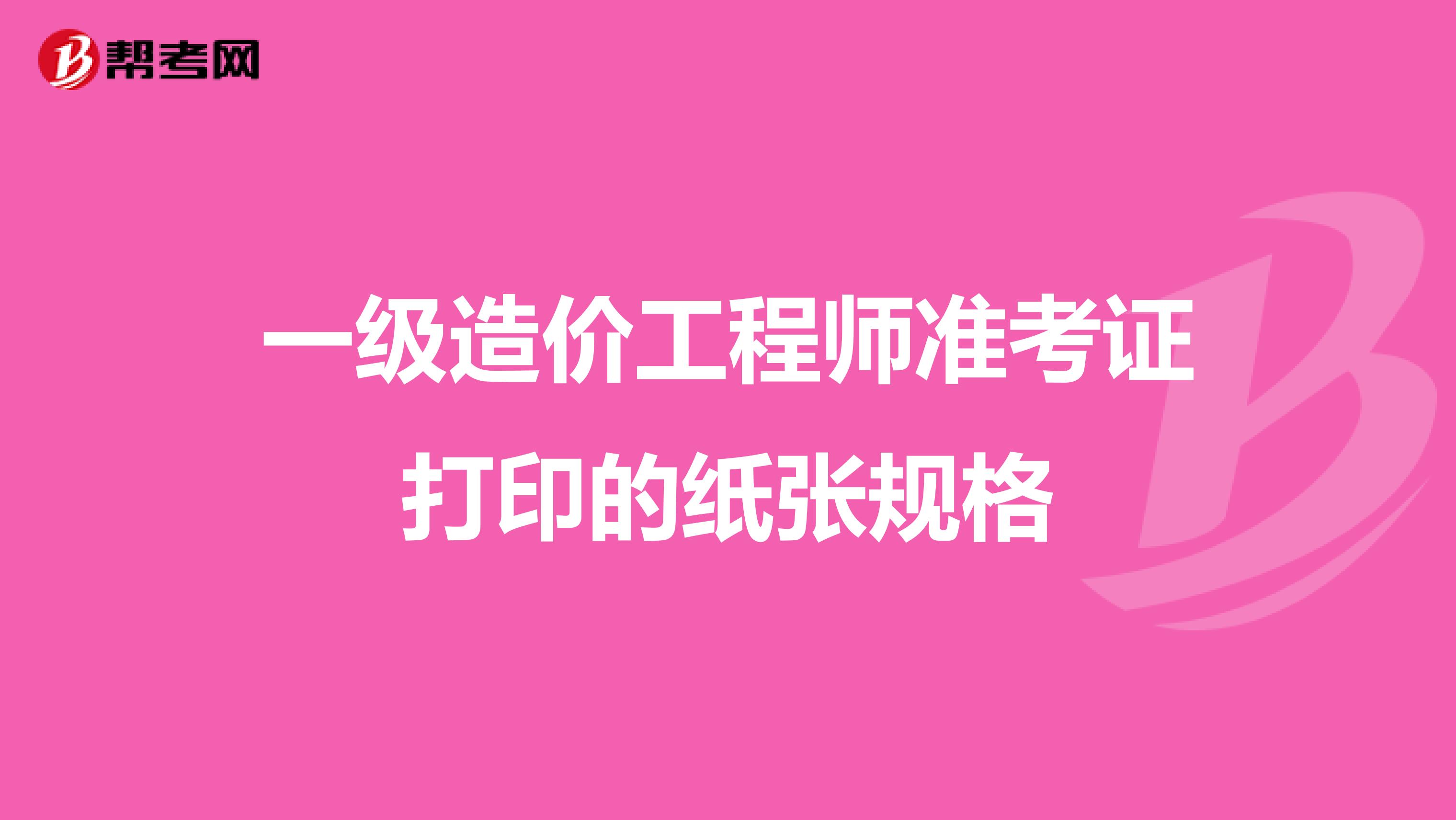 一级造价工程师准考证打印的纸张规格