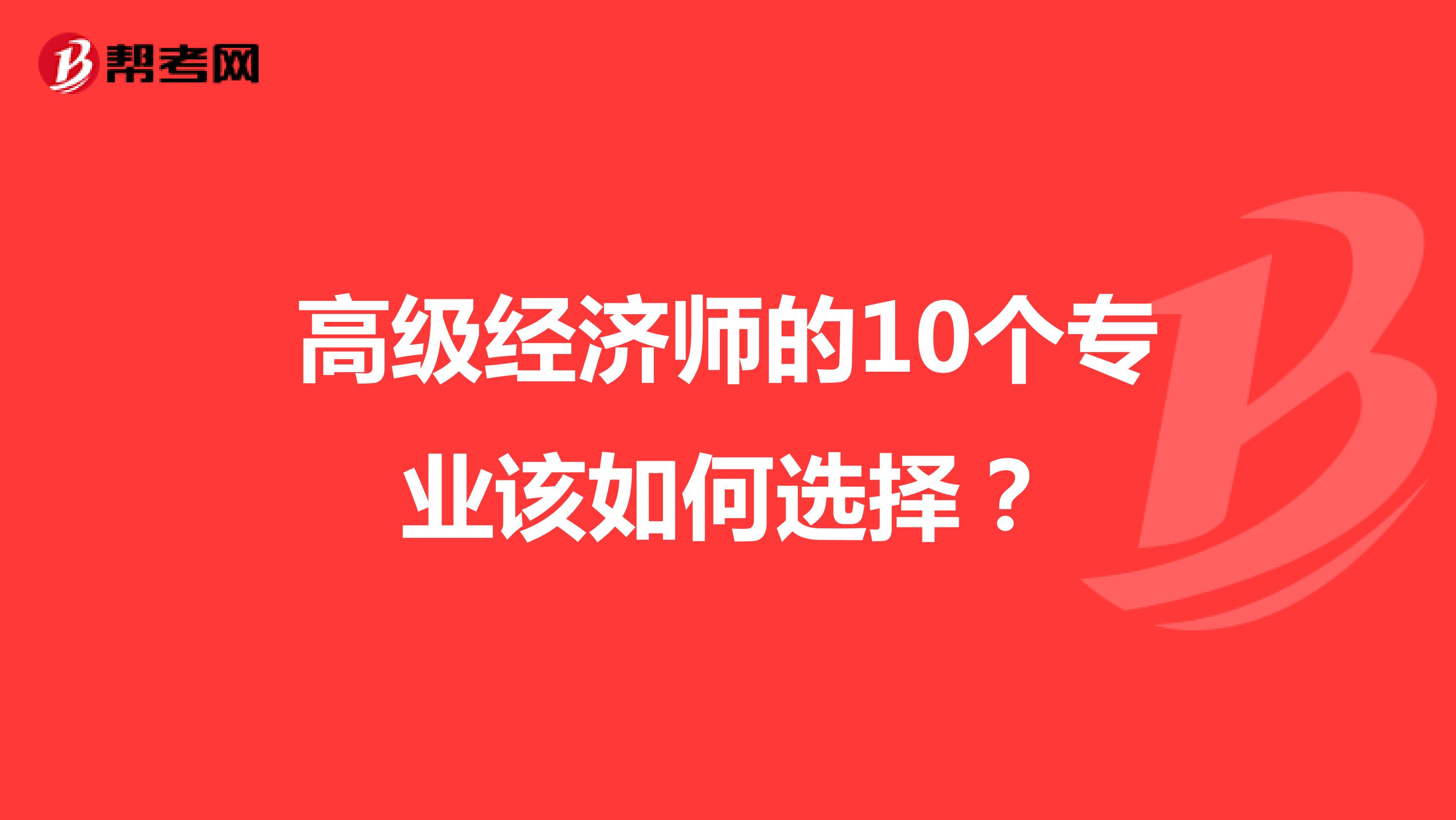 高級經(jīng)濟師的10個專業(yè)該如何選擇?