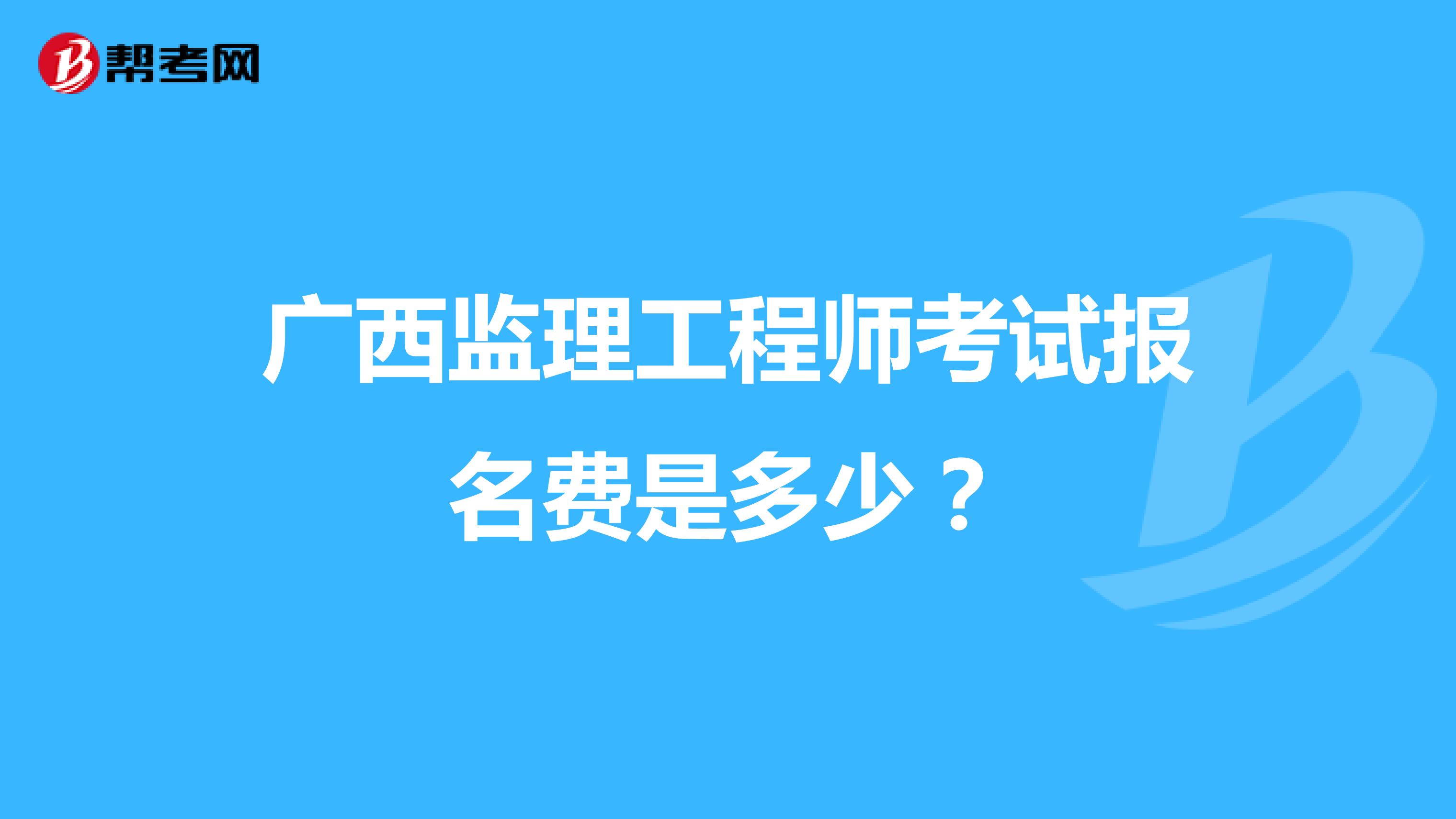 广西监理工程师考试报名费是多少?