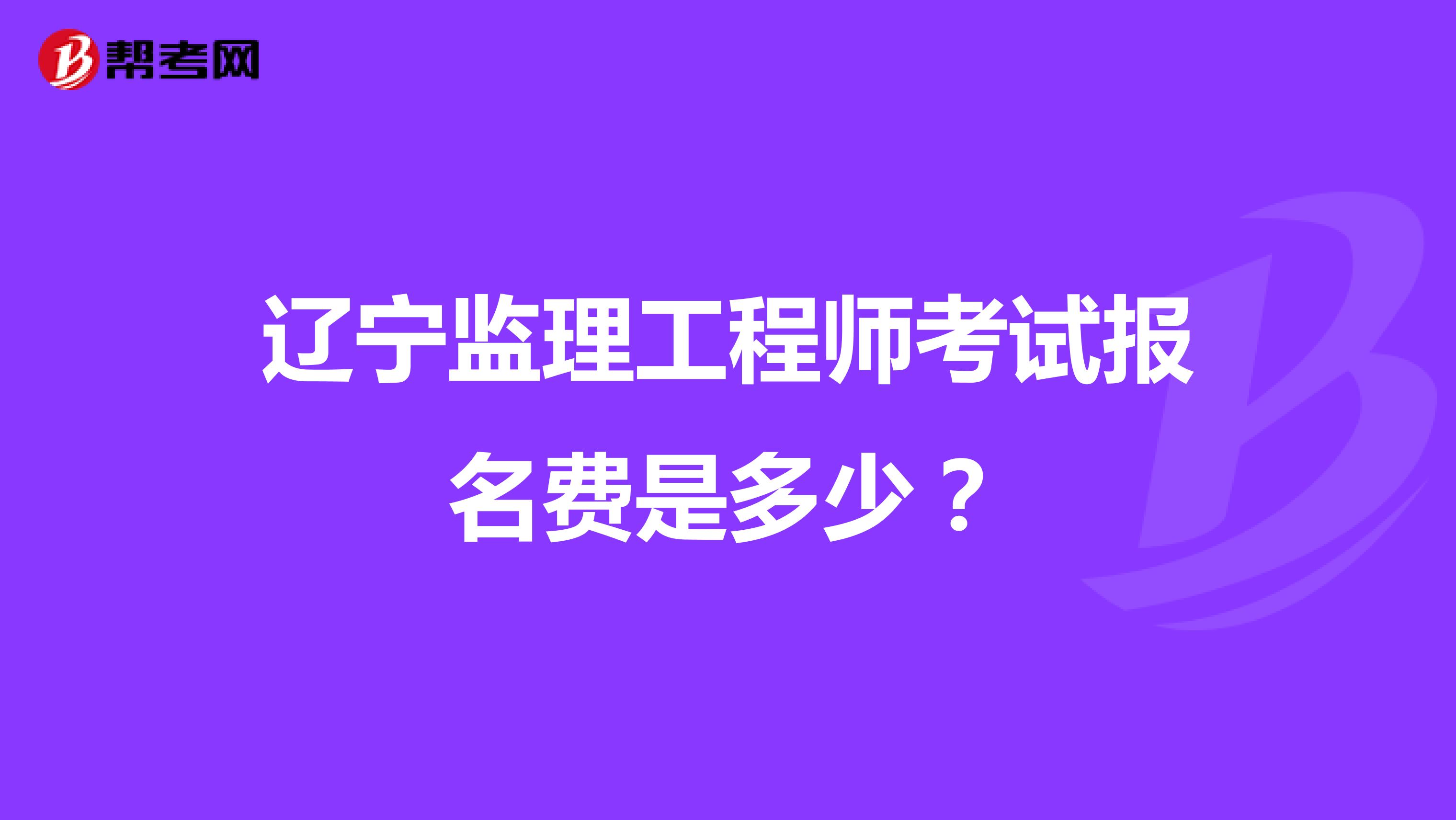 辽宁监理工程师考试报名费是多少?