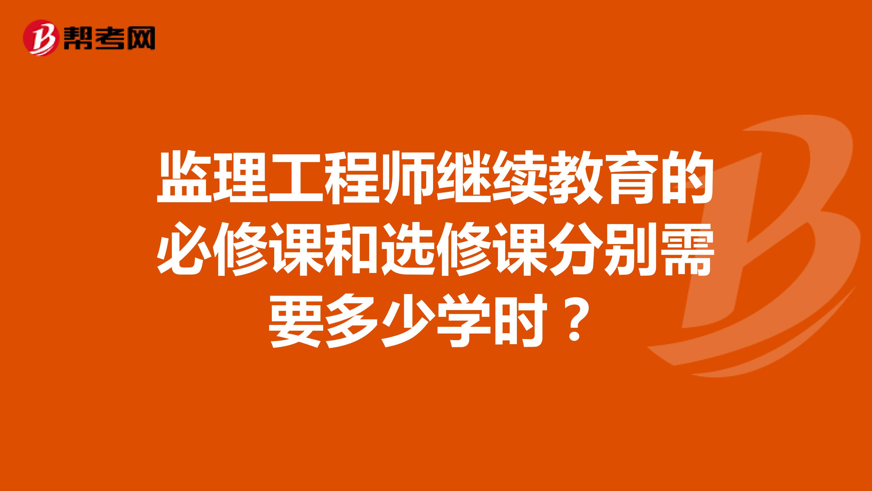 监理工程师继续教育的必修课和选修课分别需要多少学时?