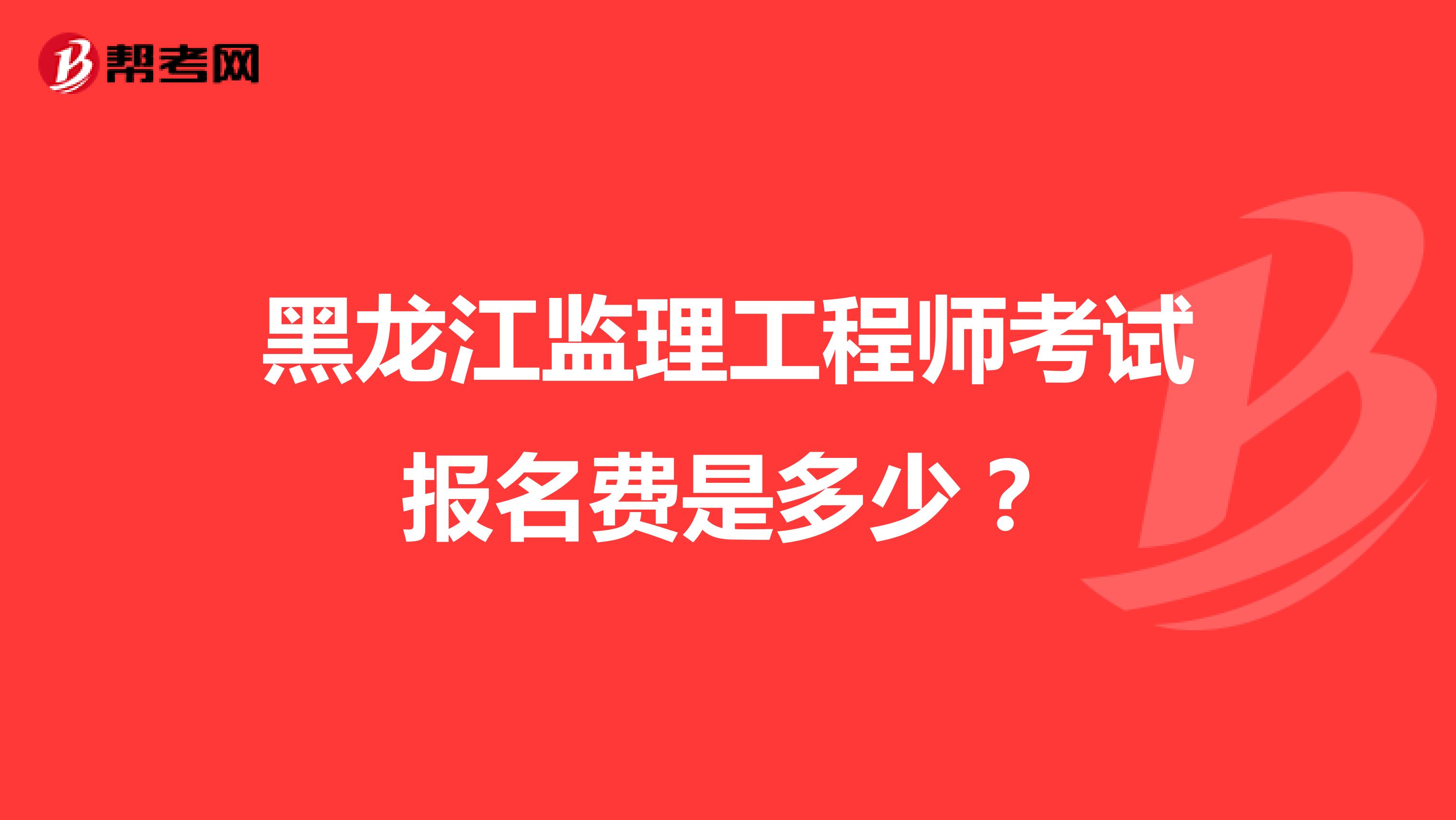 黑龙江监理工程师考试报名费是多少？