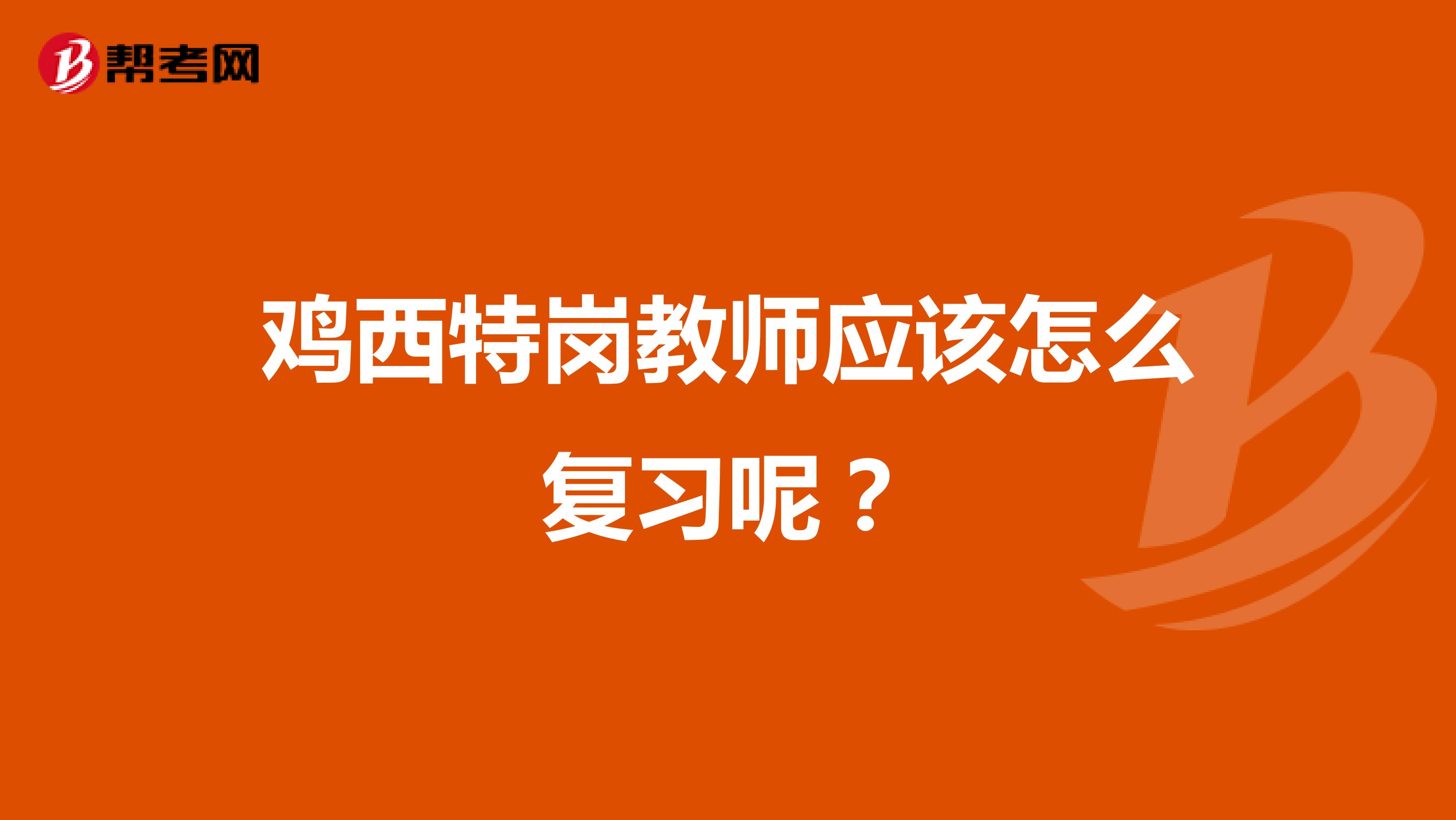 鸡西特岗教师应该怎么复习呢?