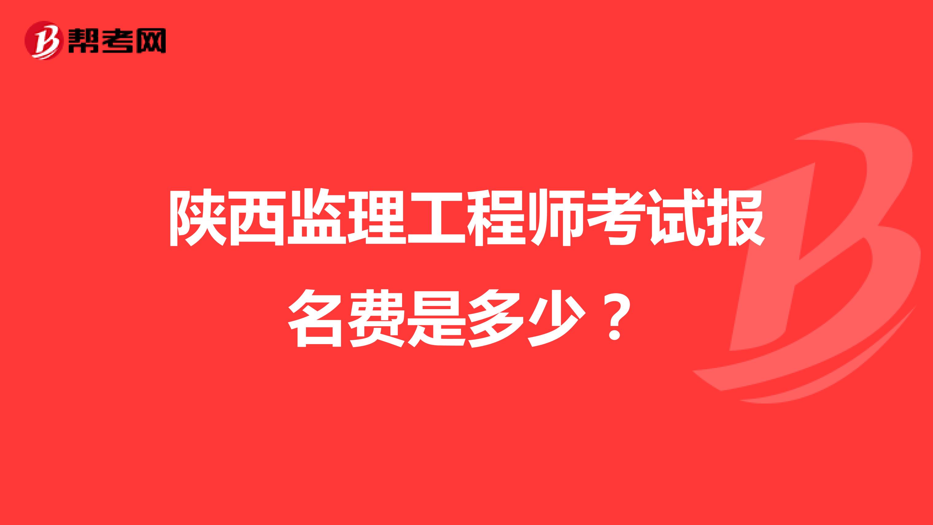 陕西监理工程师考试报名费是多少？