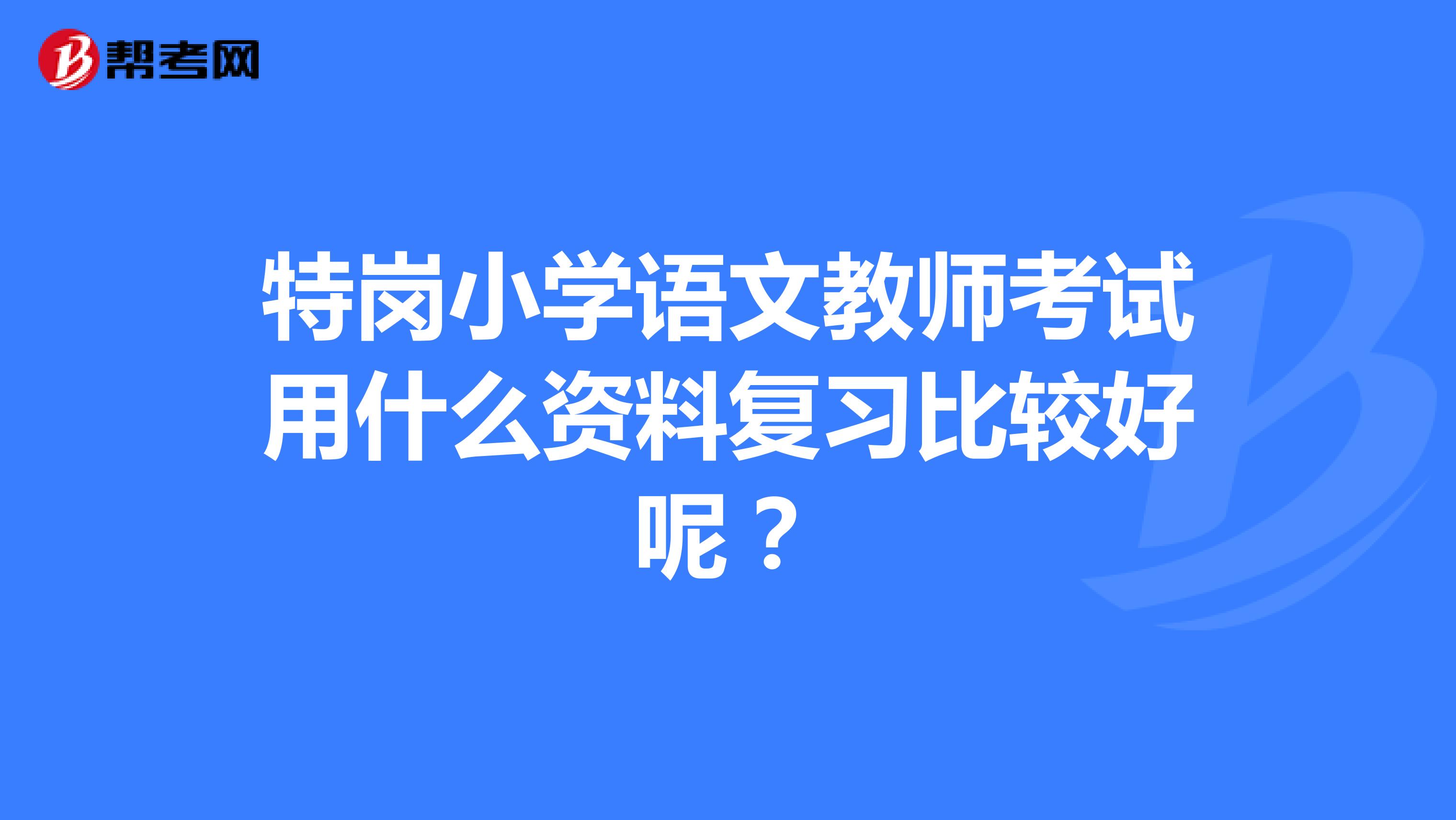 特岗小学语文教师考试用什么资料复习比较好呢?