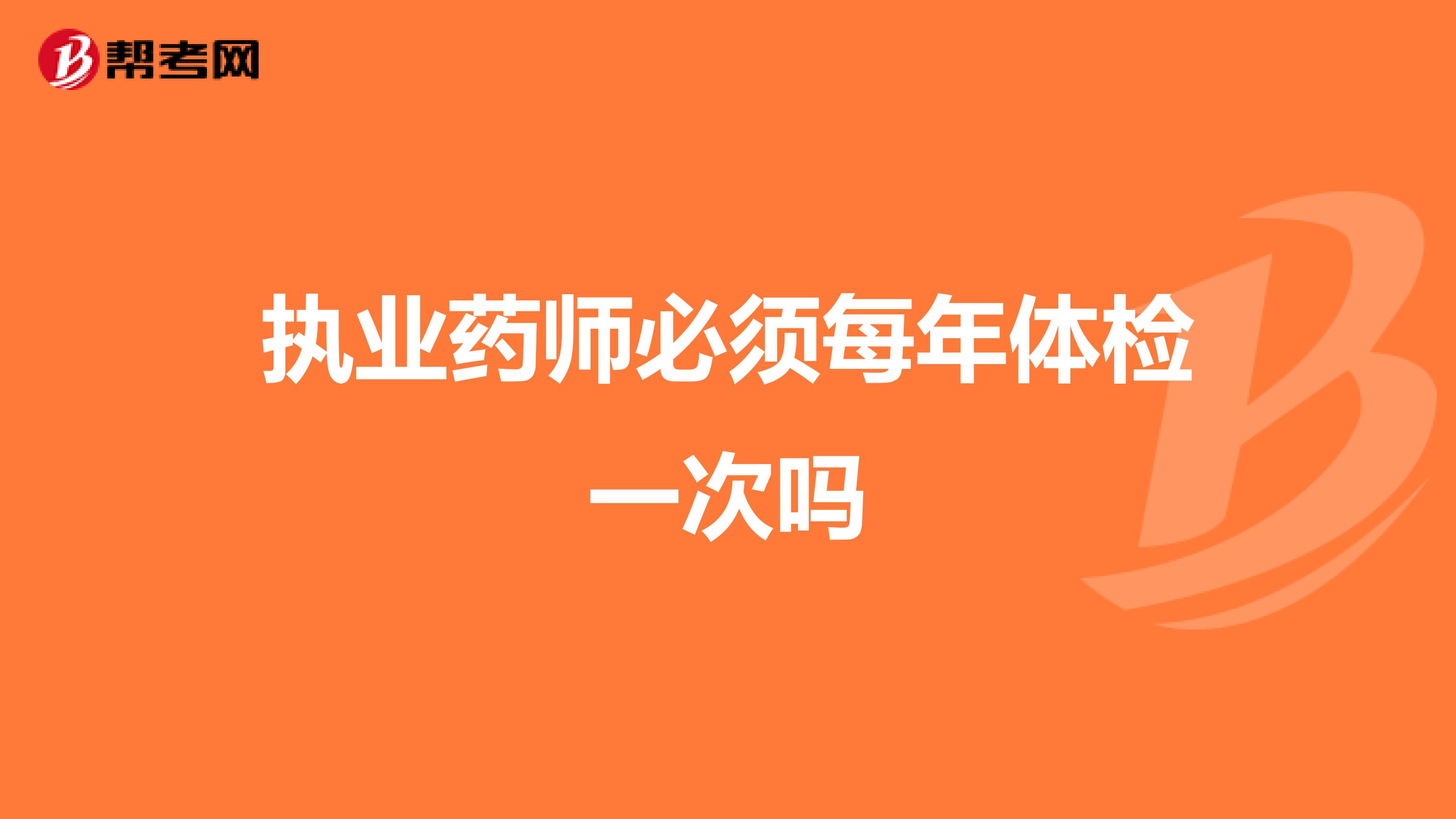 执业药师必须每年体检一次吗