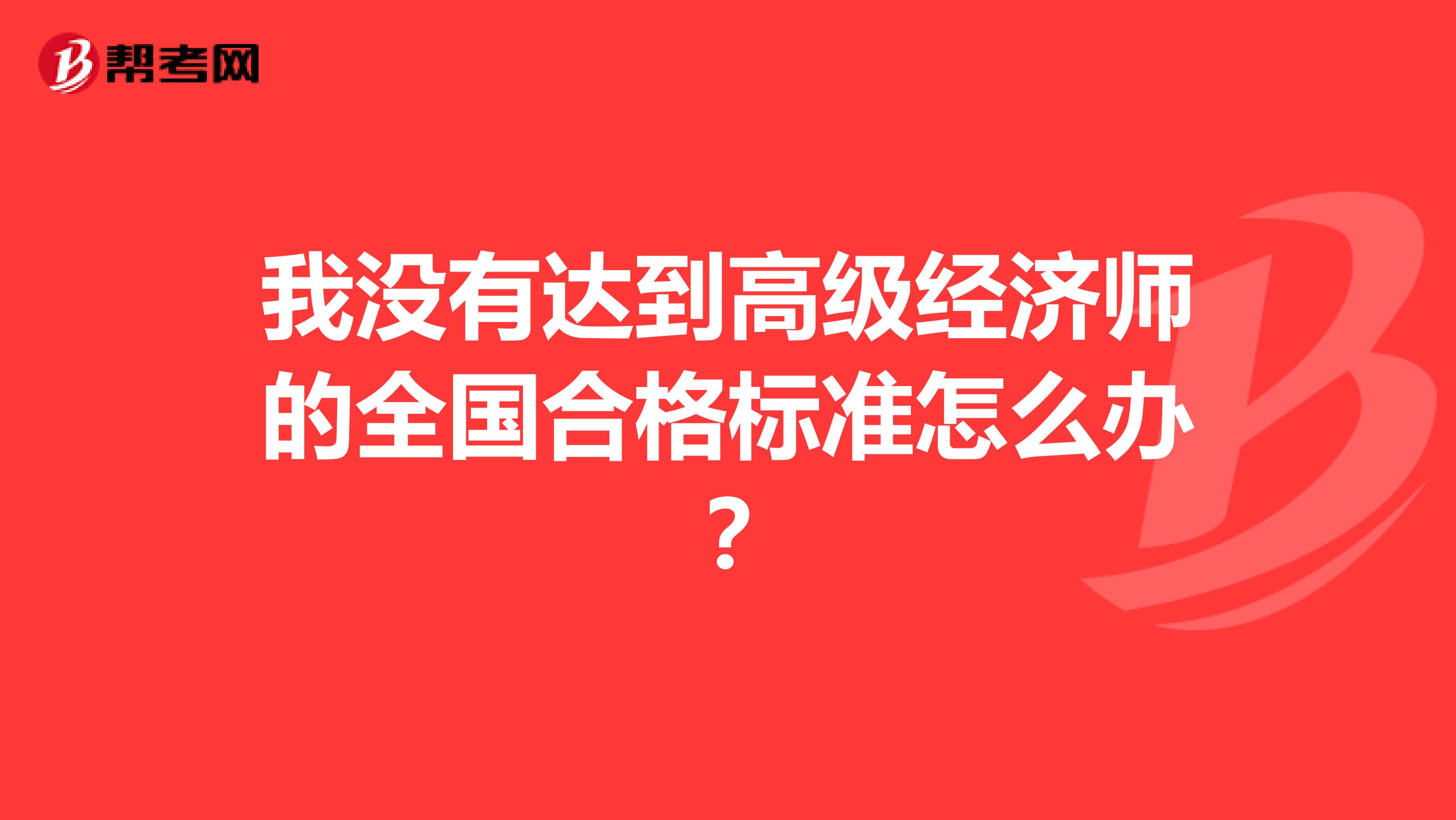 我沒有達到高級經(jīng)濟師的全國合格標(biāo)準(zhǔn)怎么辦？