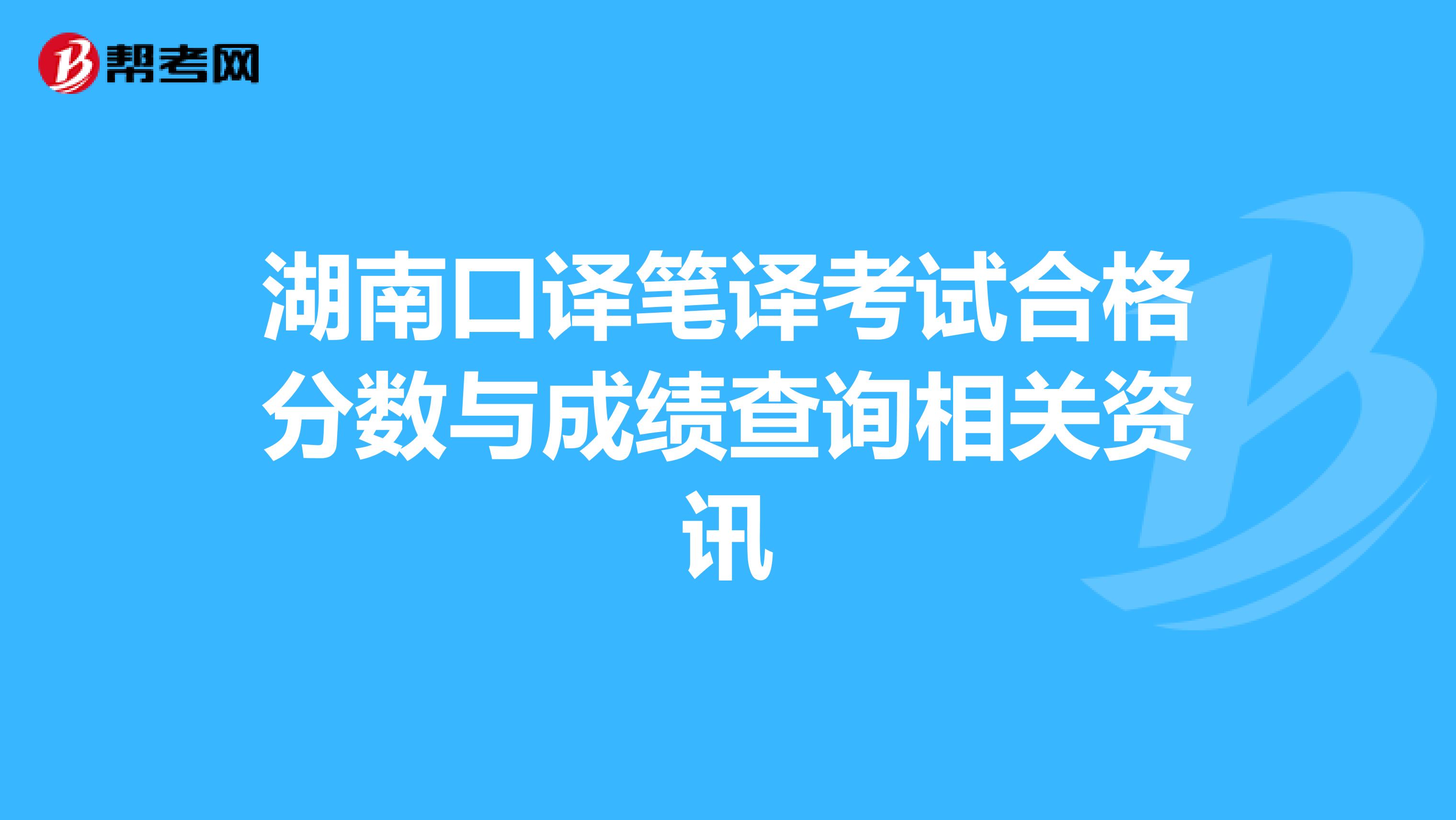 湖南口译笔译考试合格分数与成绩查询相关资讯