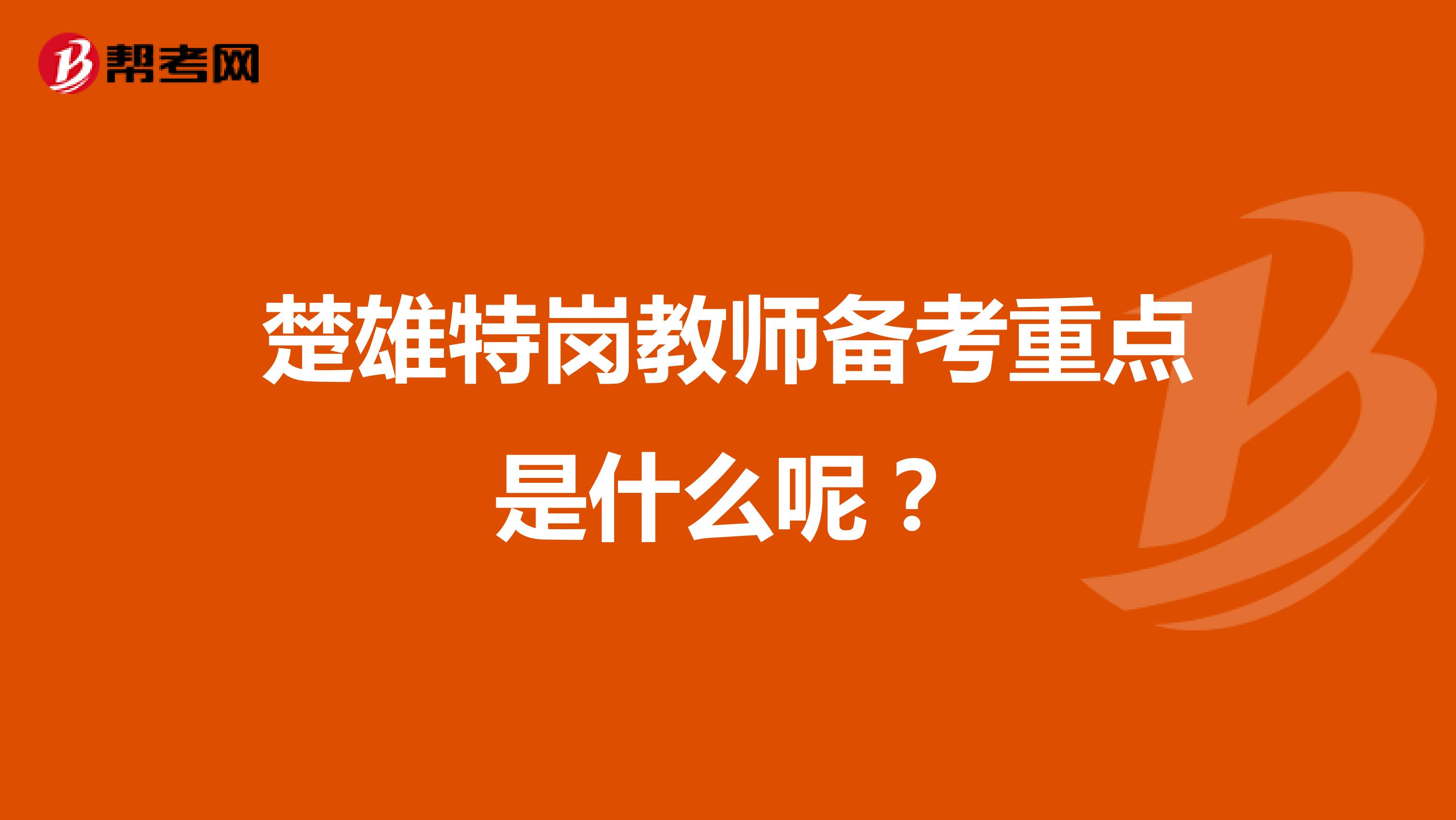 楚雄特岗教师备考重点是什么呢?