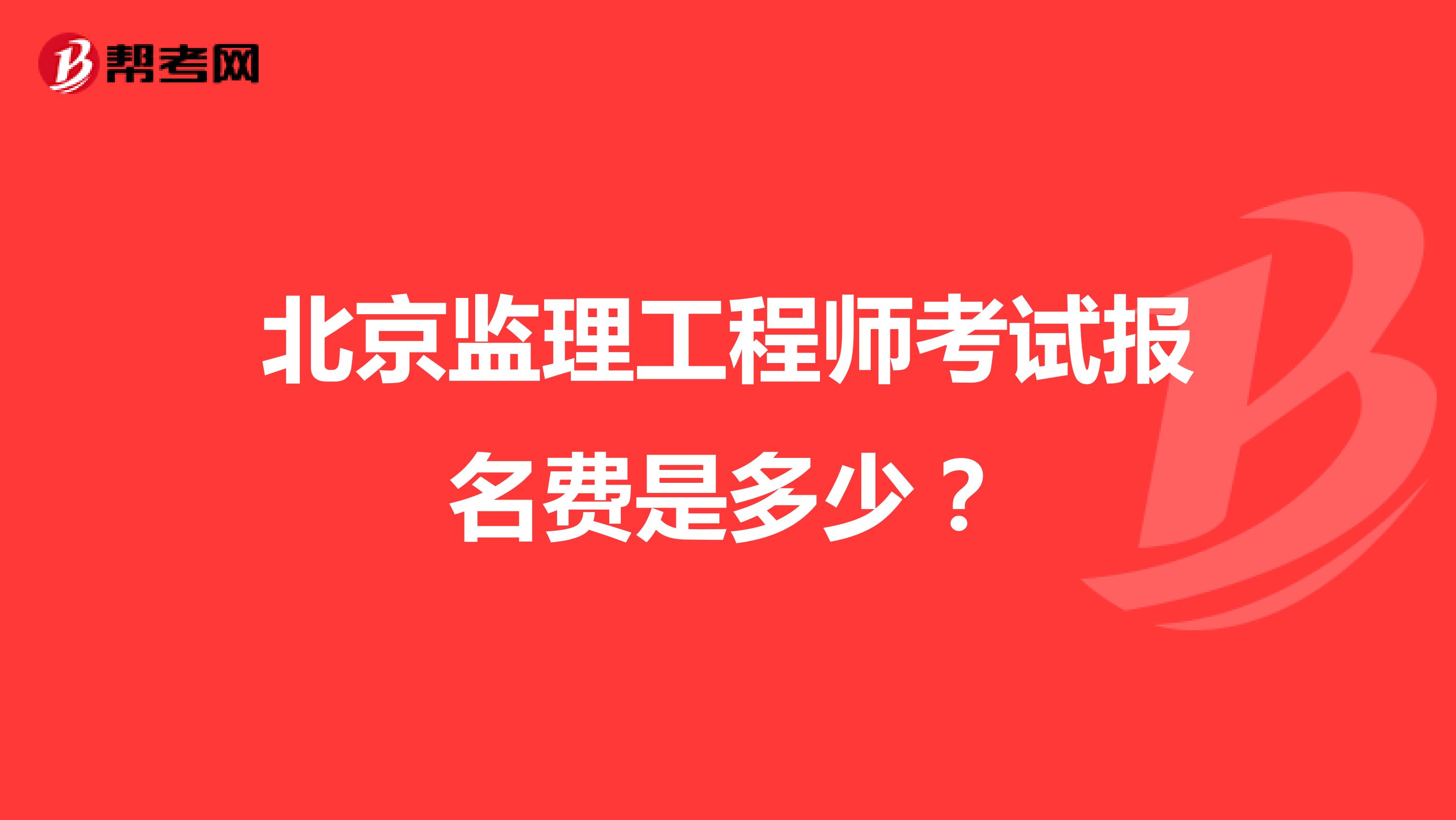 北京监理工程师考试报名费是多少?