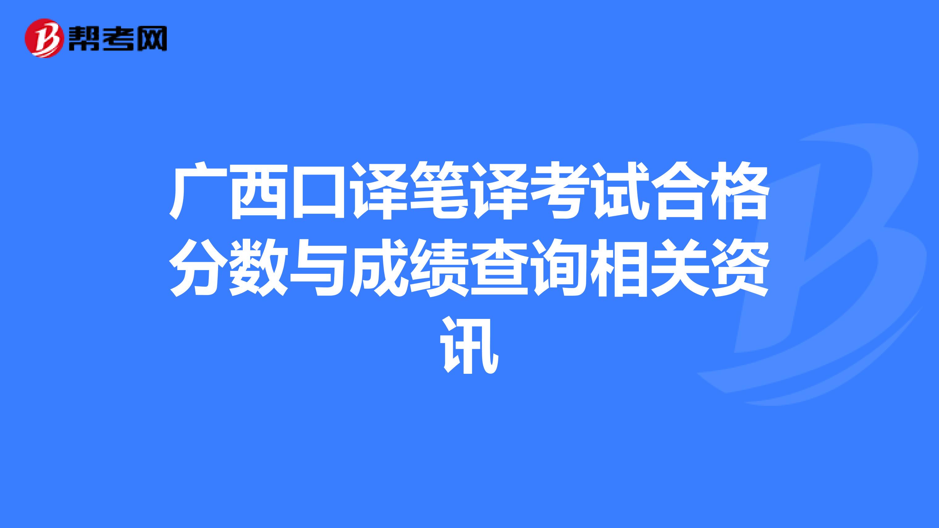 广西口译笔译考试合格分数与成绩查询相关资讯