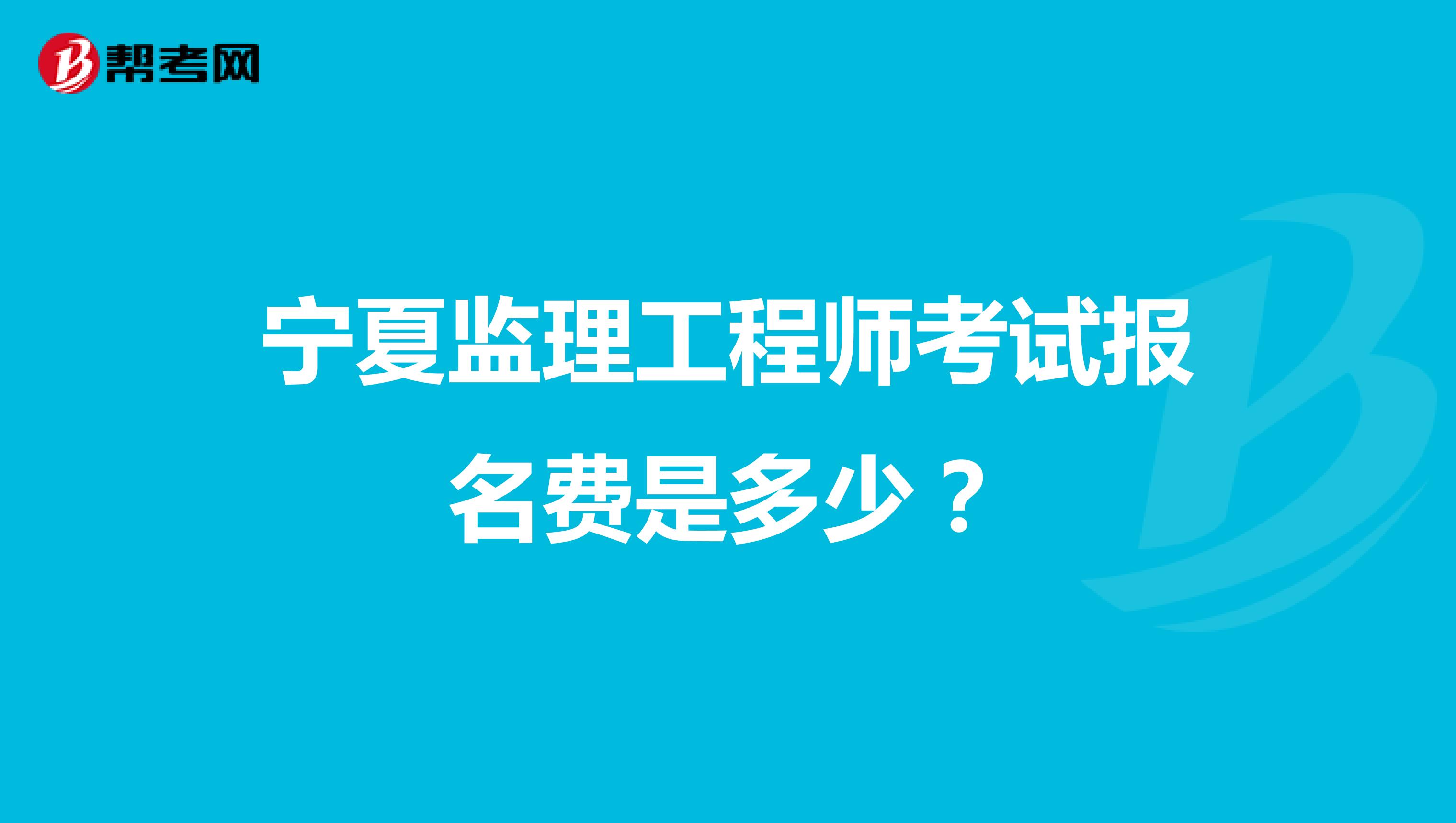 宁夏监理工程师考试报名费是多少?