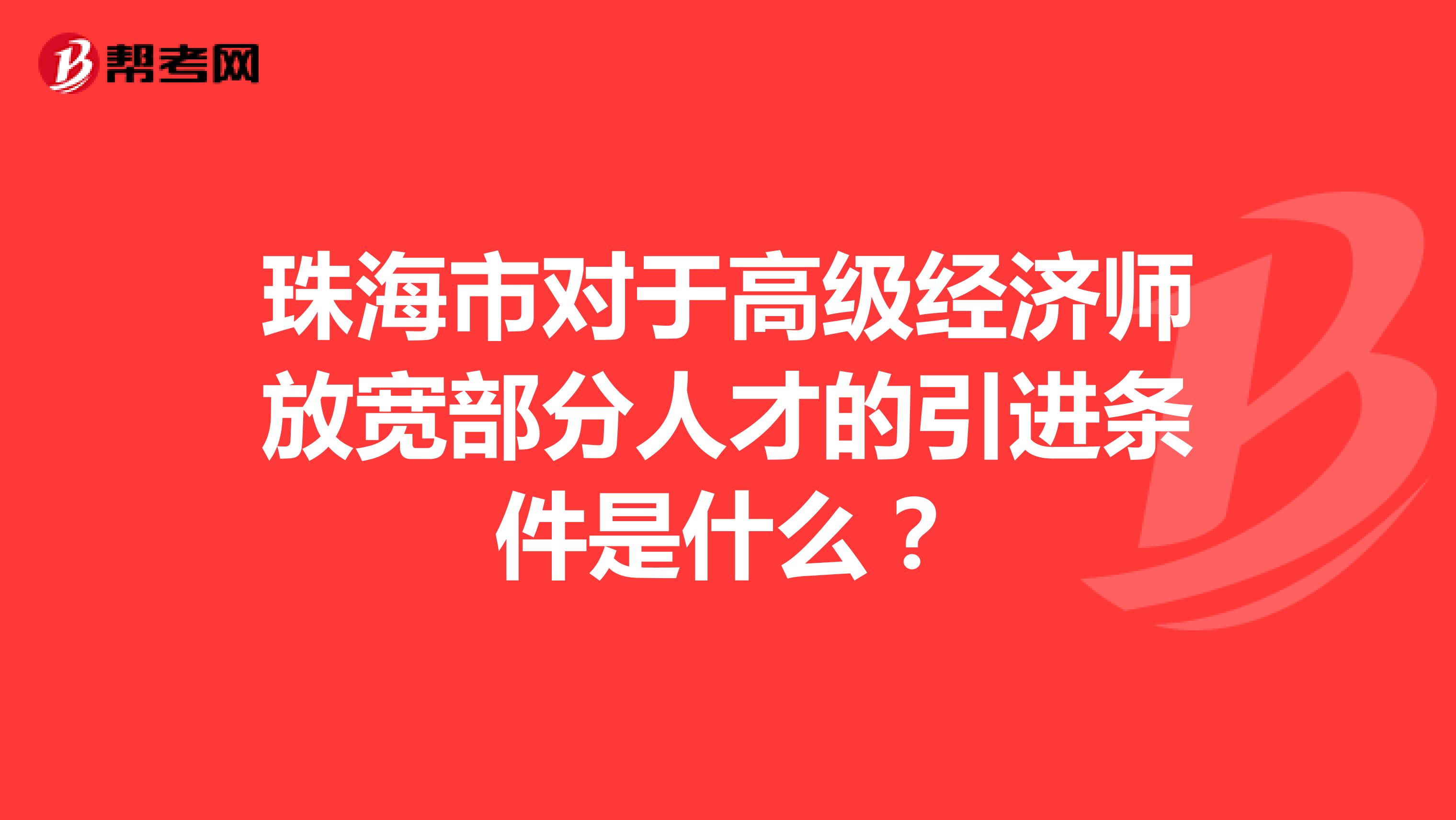 珠海市對(duì)于高級(jí)經(jīng)濟(jì)師放寬部分人才的引進(jìn)條件是什么？
