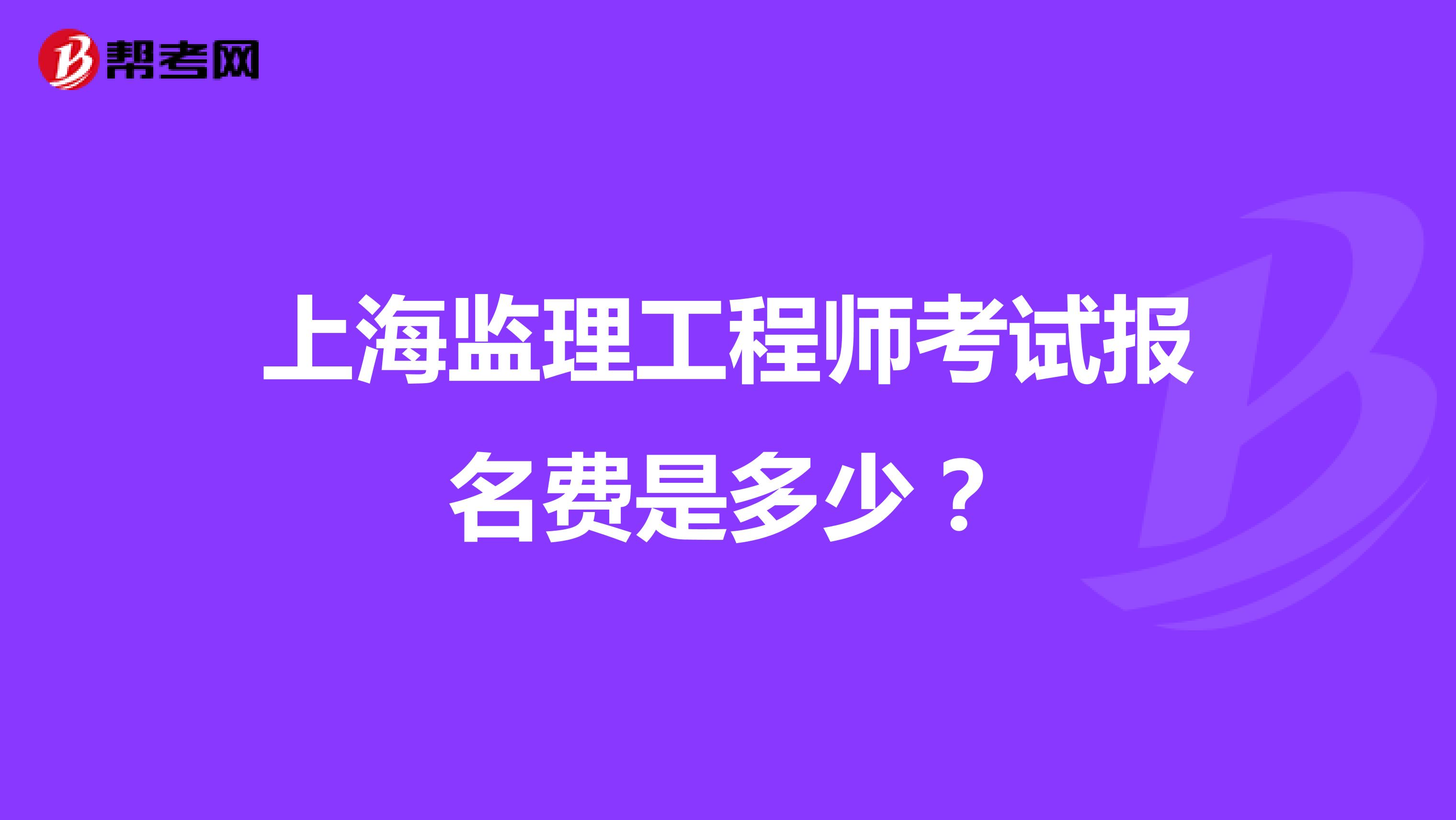 上海监理工程师考试报名费是多少？