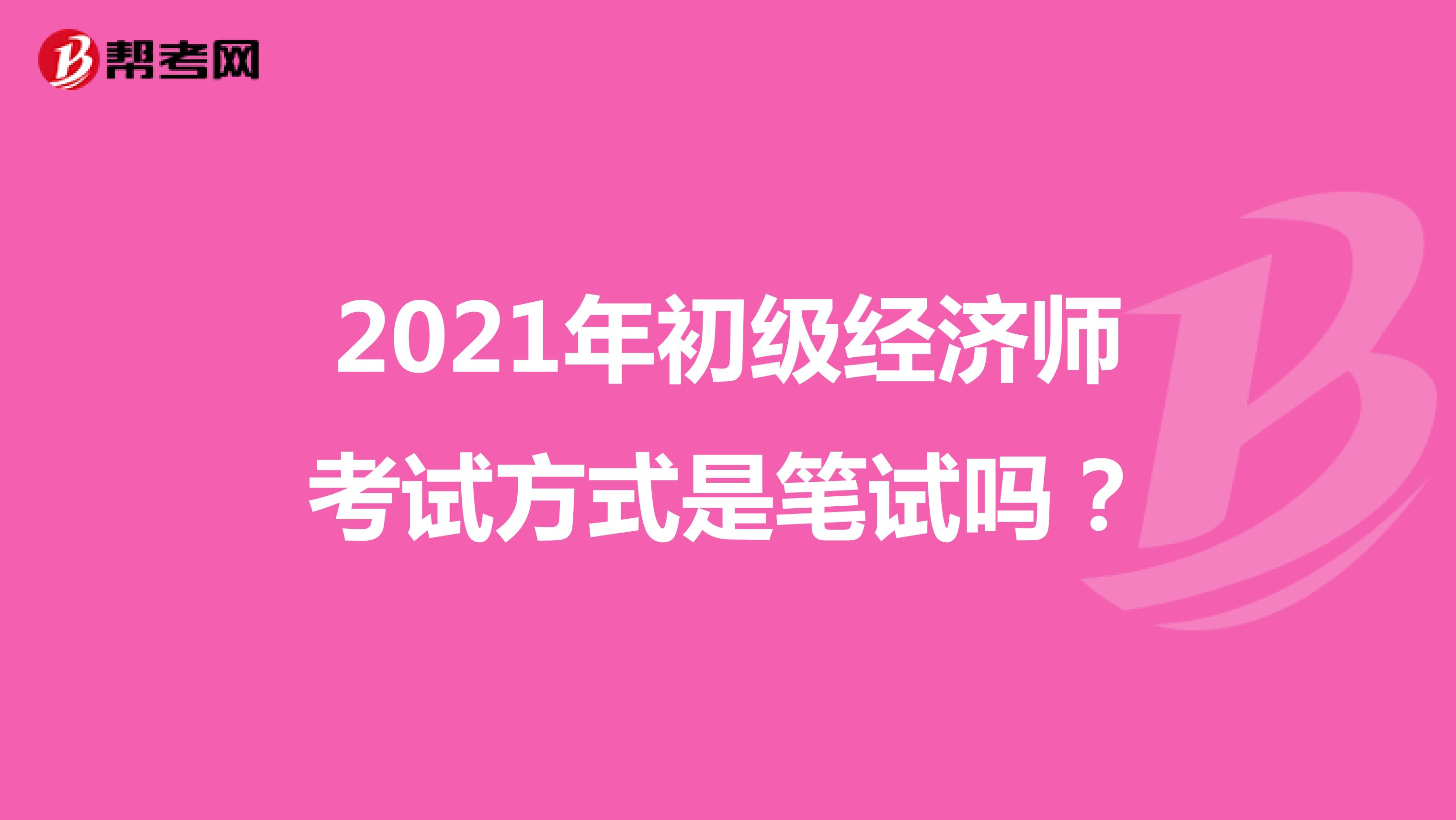 2021年初级经济师考试方式是笔试吗？