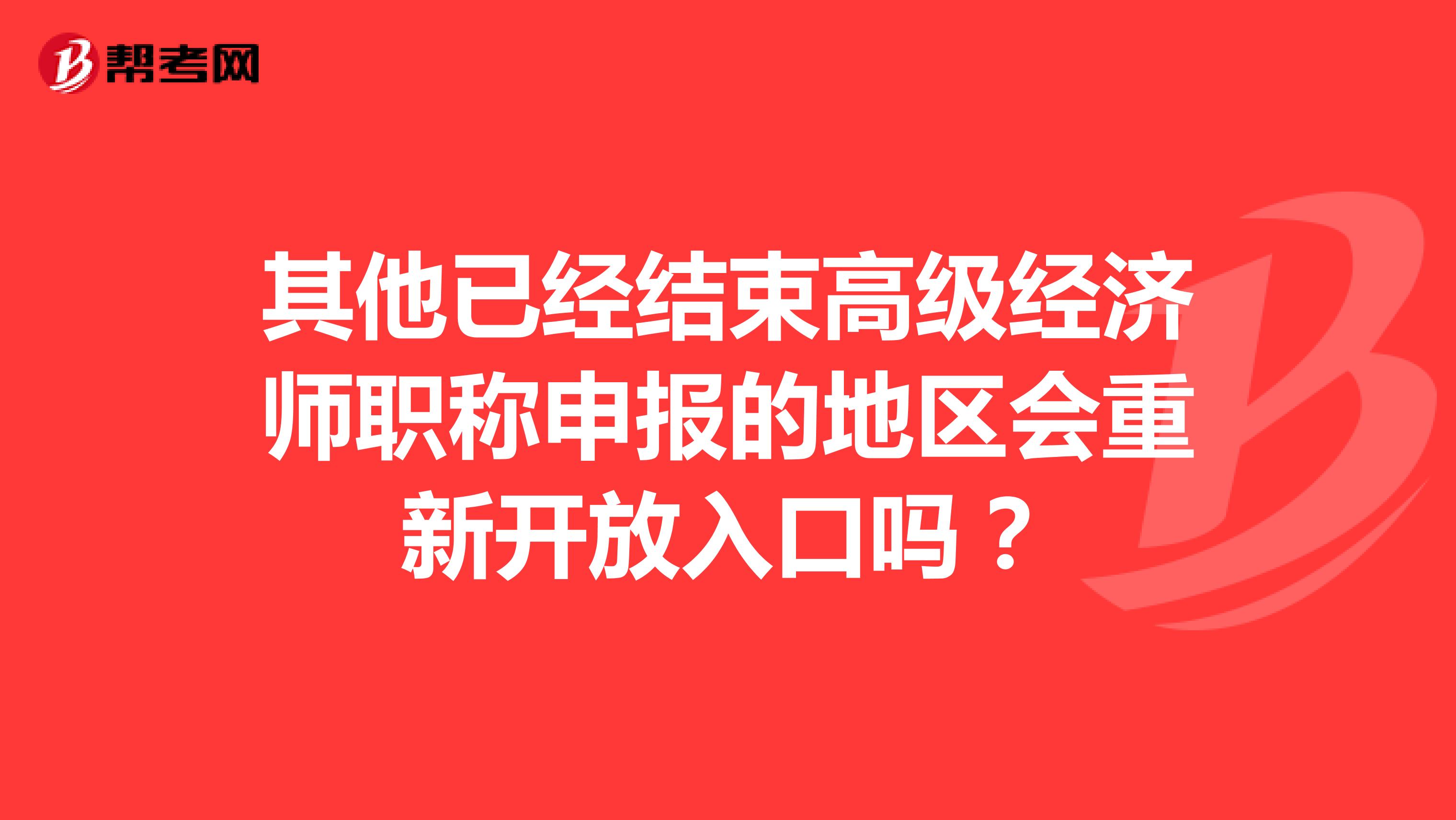 其他已經(jīng)結(jié)束高級(jí)經(jīng)濟(jì)師職稱申報(bào)的地區(qū)會(huì)重新開放入口嗎？