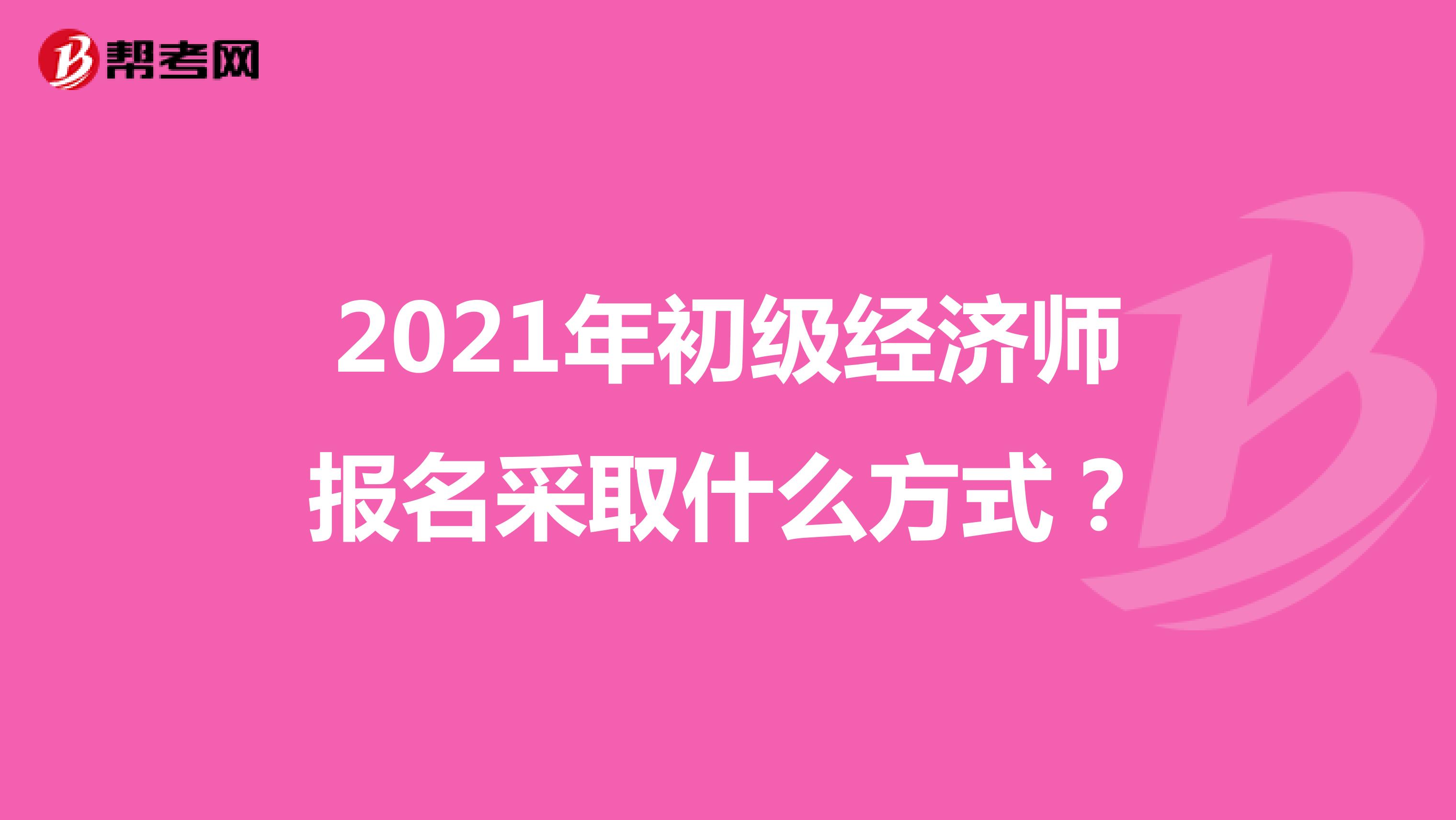 2021年初級(jí)經(jīng)濟(jì)師報(bào)名采取什么方式？