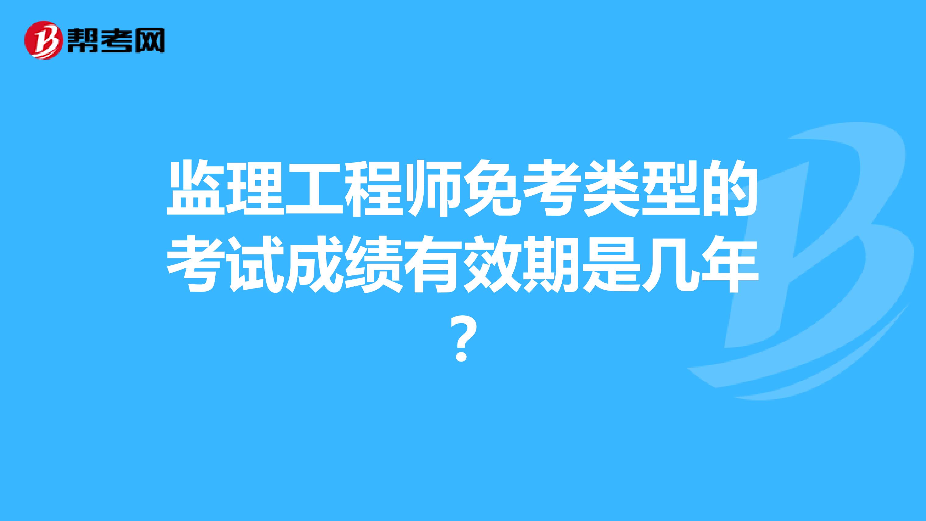 监理工程师免考类型的考试成绩有效期是几年?