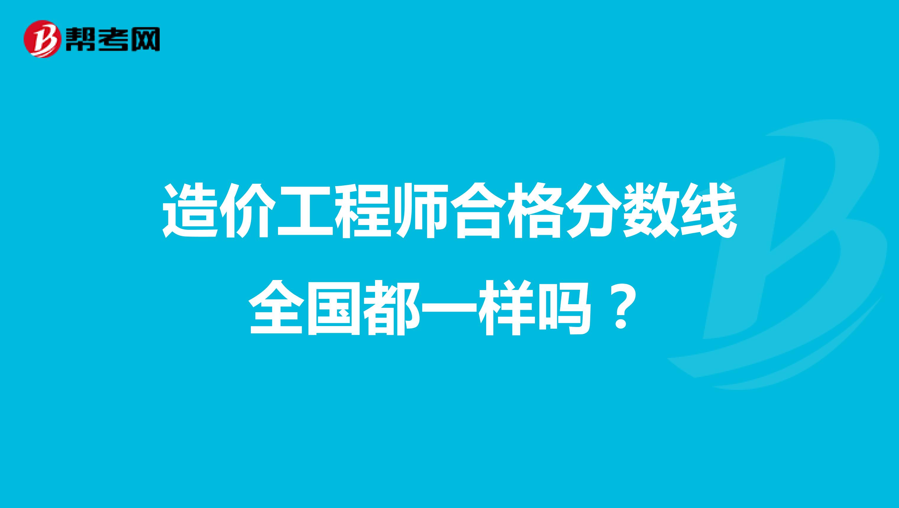 造价工程师合格分数线全国都一样吗?