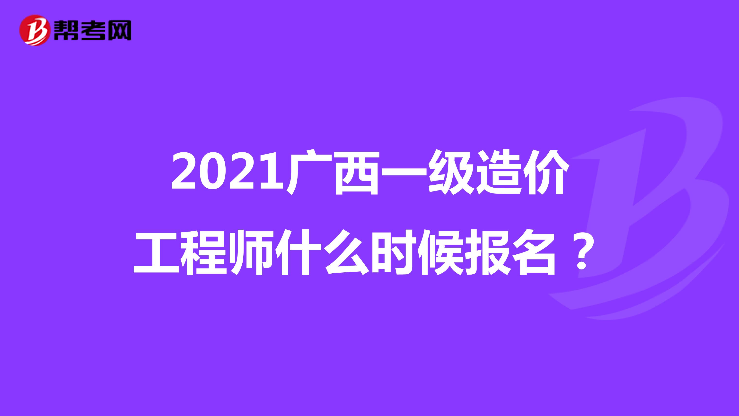 2021廣西一級造價工程師什么時候報名？