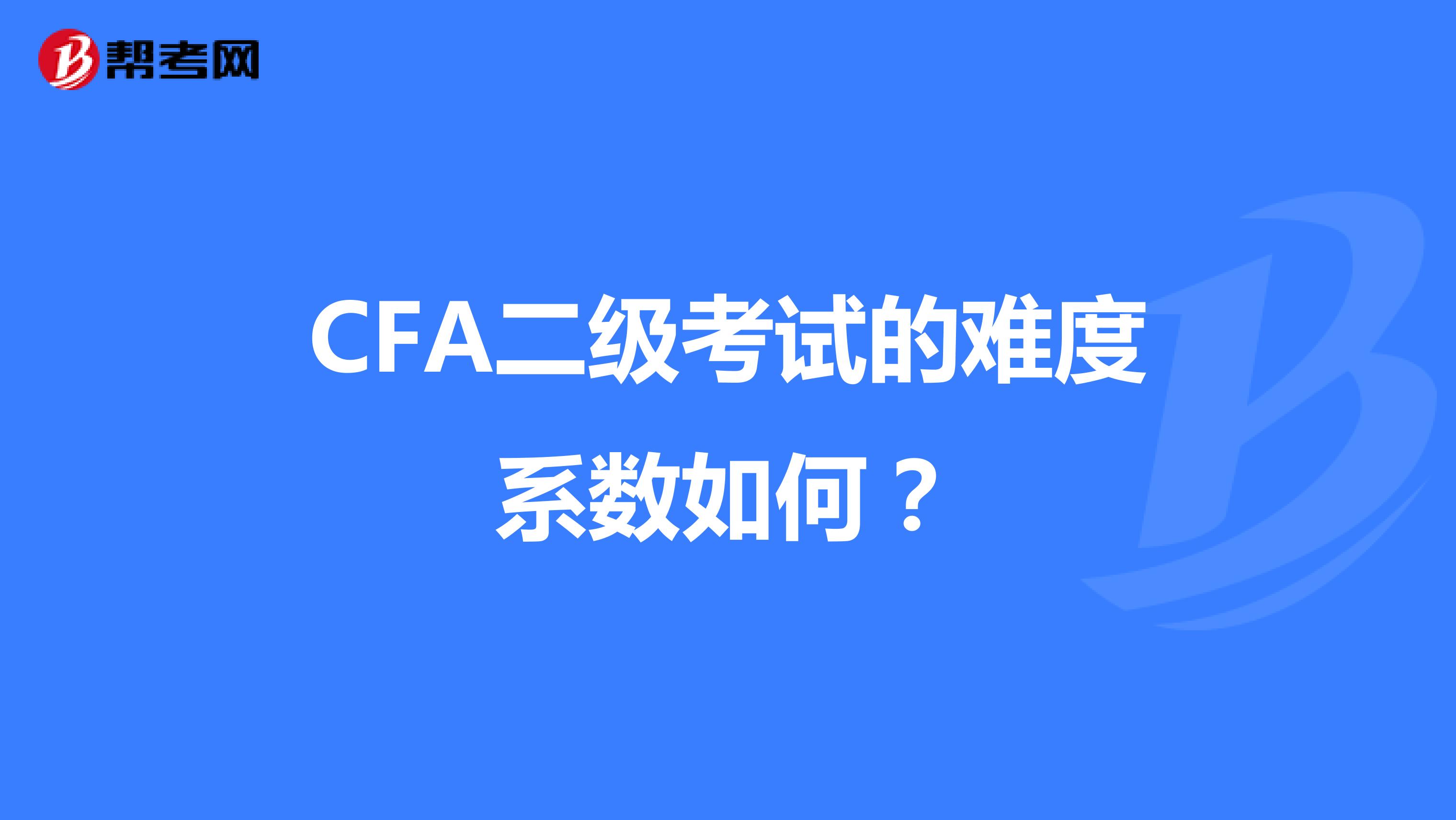 CFA二級考試的難度系數(shù)如何？