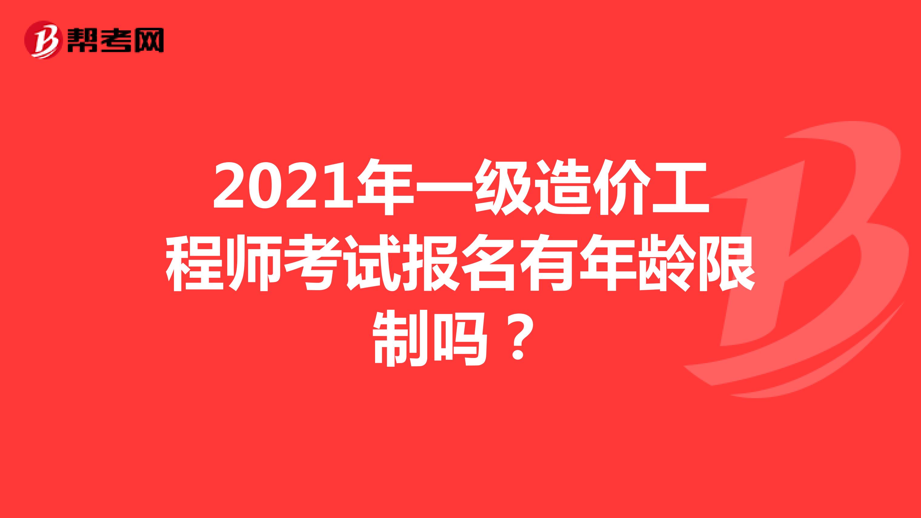 2021年一级造价工程师考试报名有年龄限制吗?