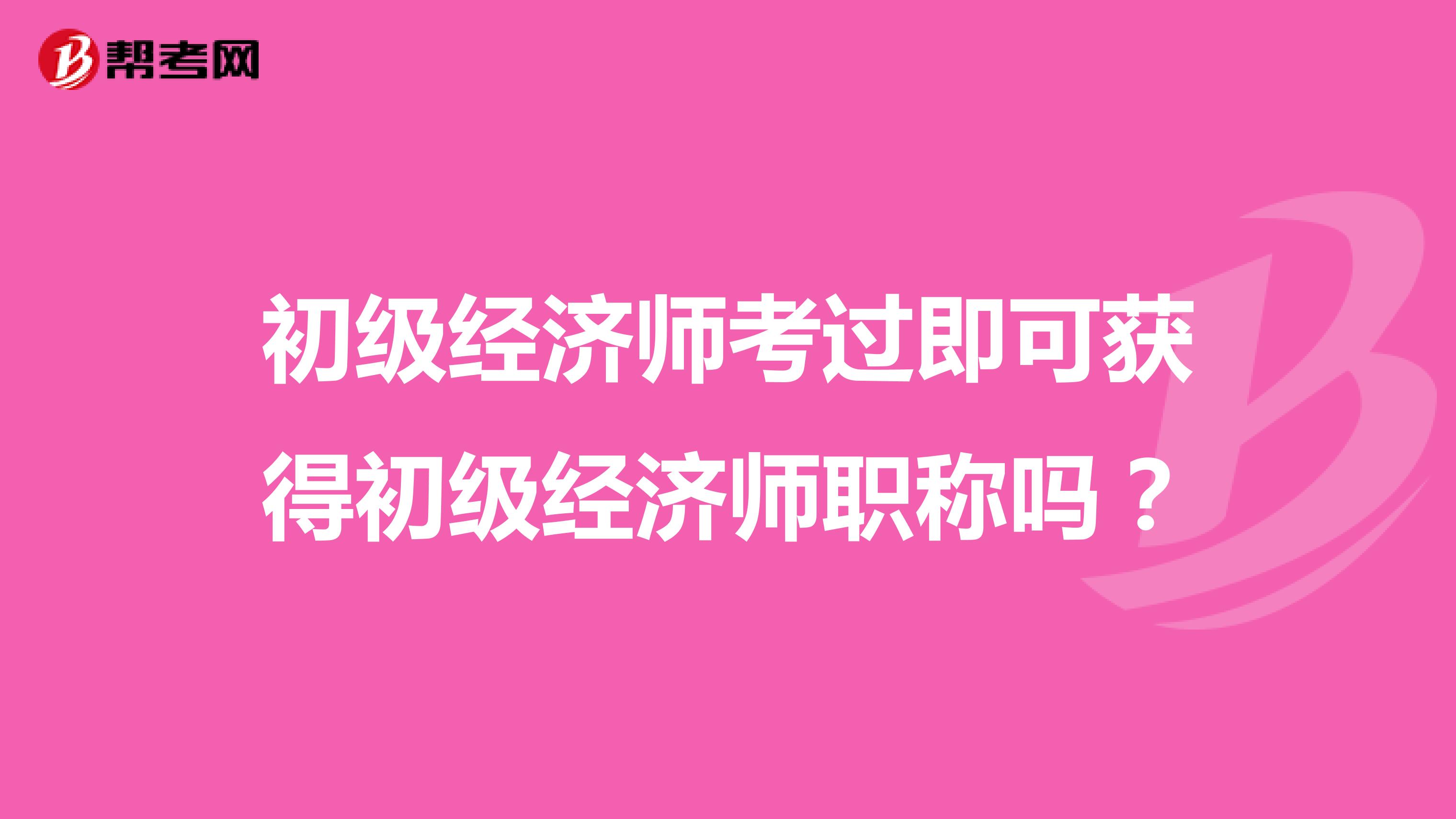 初级经济师考过即可获得初级经济师职称吗？