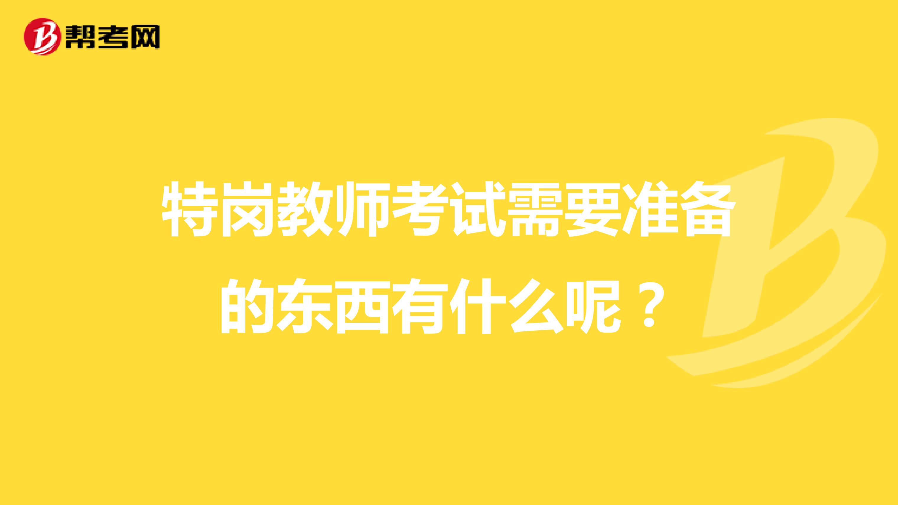 特岗教师考试需要准备的东西有什么呢?