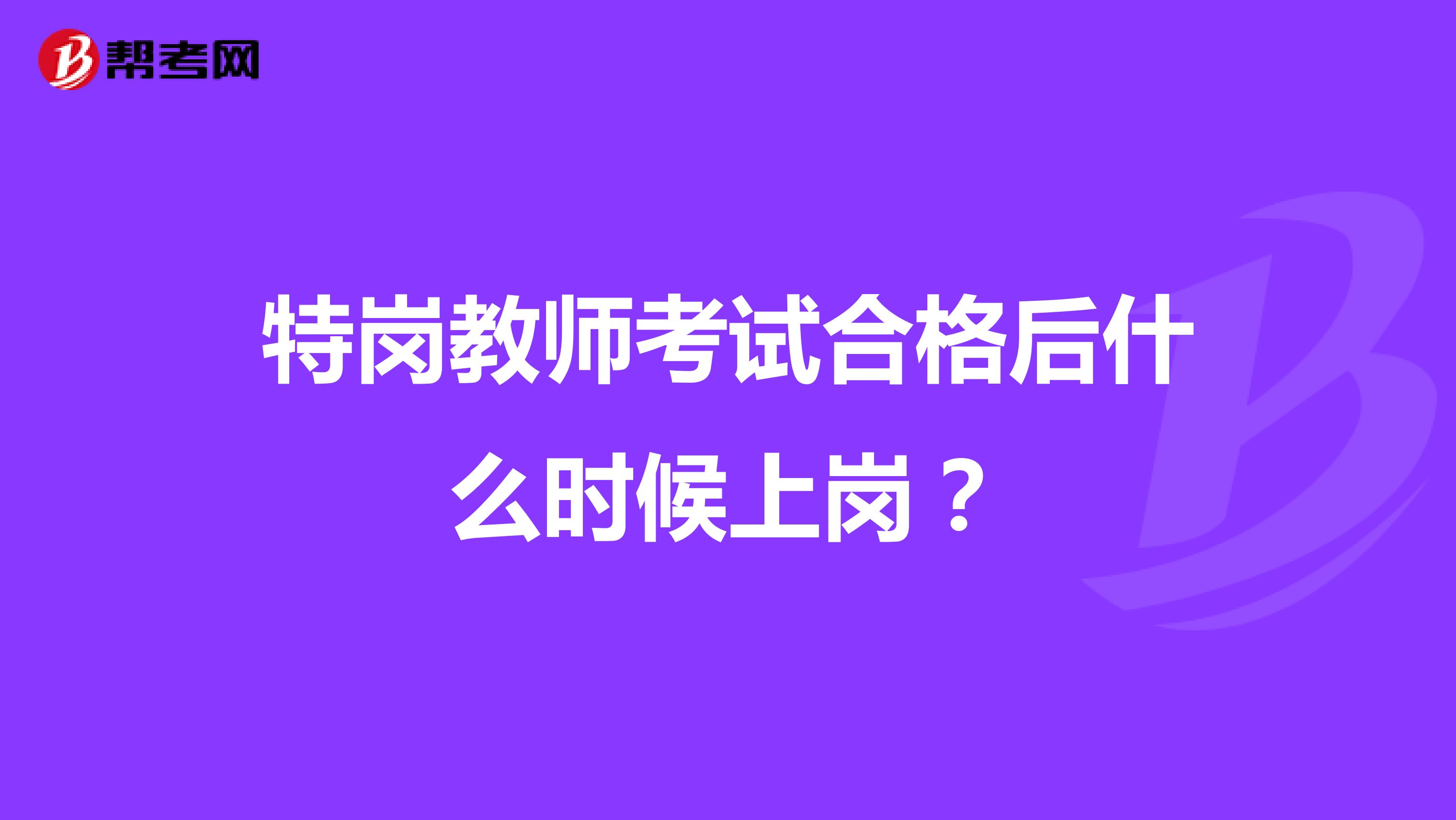 特岗教师考试合格后什么时候上岗？