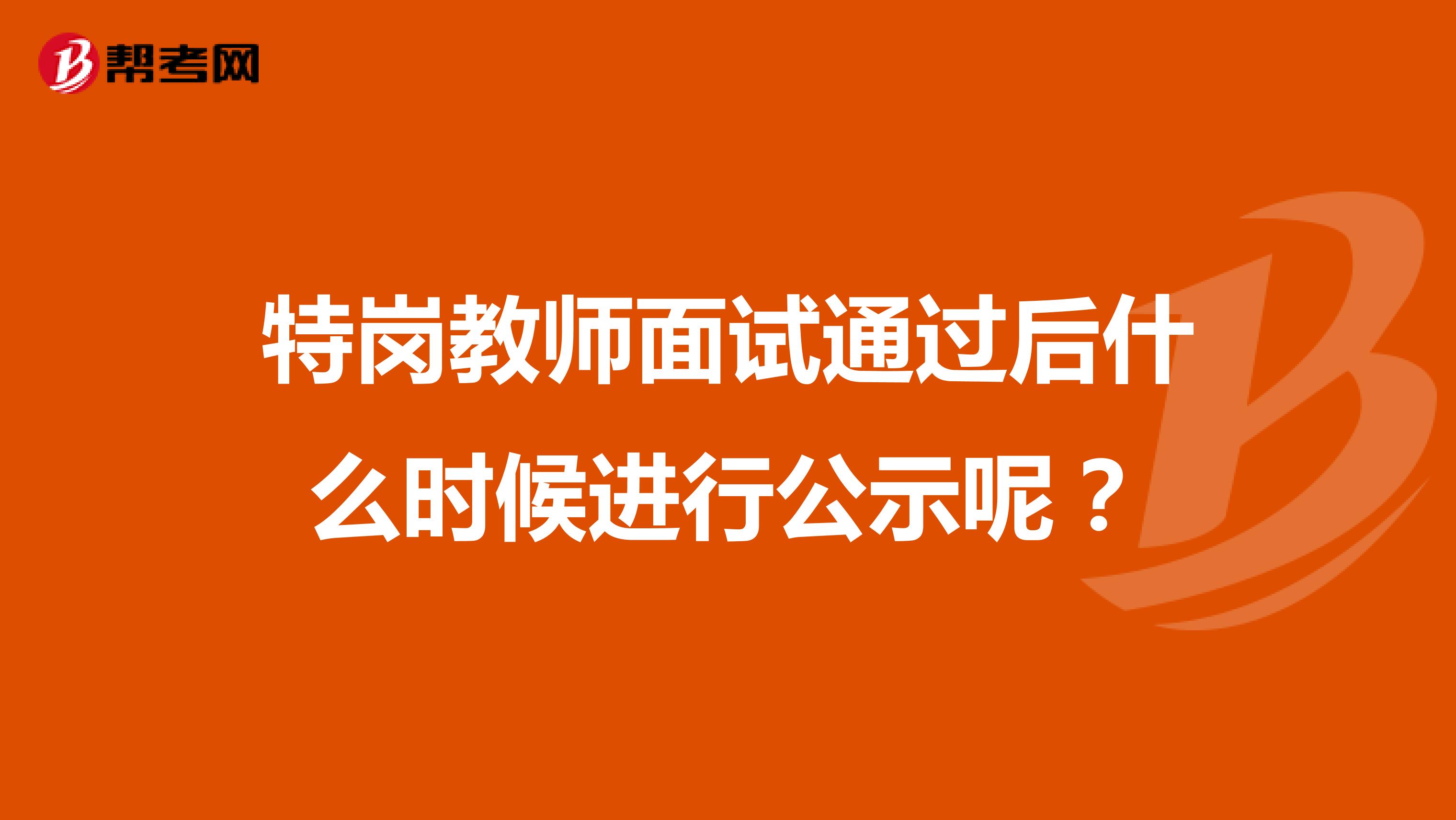 特岗教师面试通过后什么时候进行公示呢?