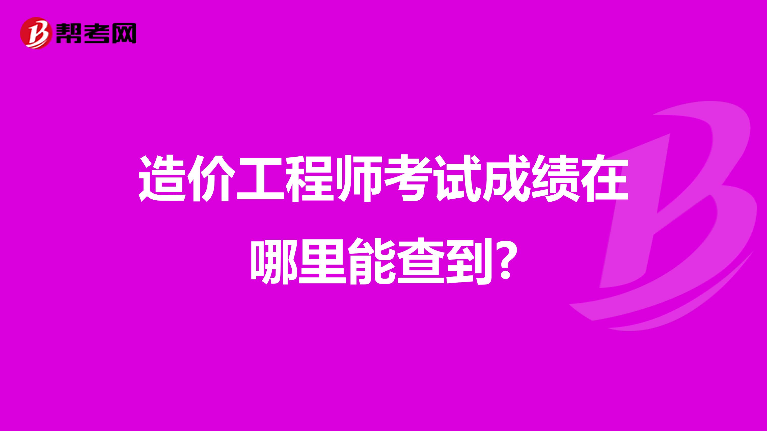 造价工程师考试成绩在哪里能查到?