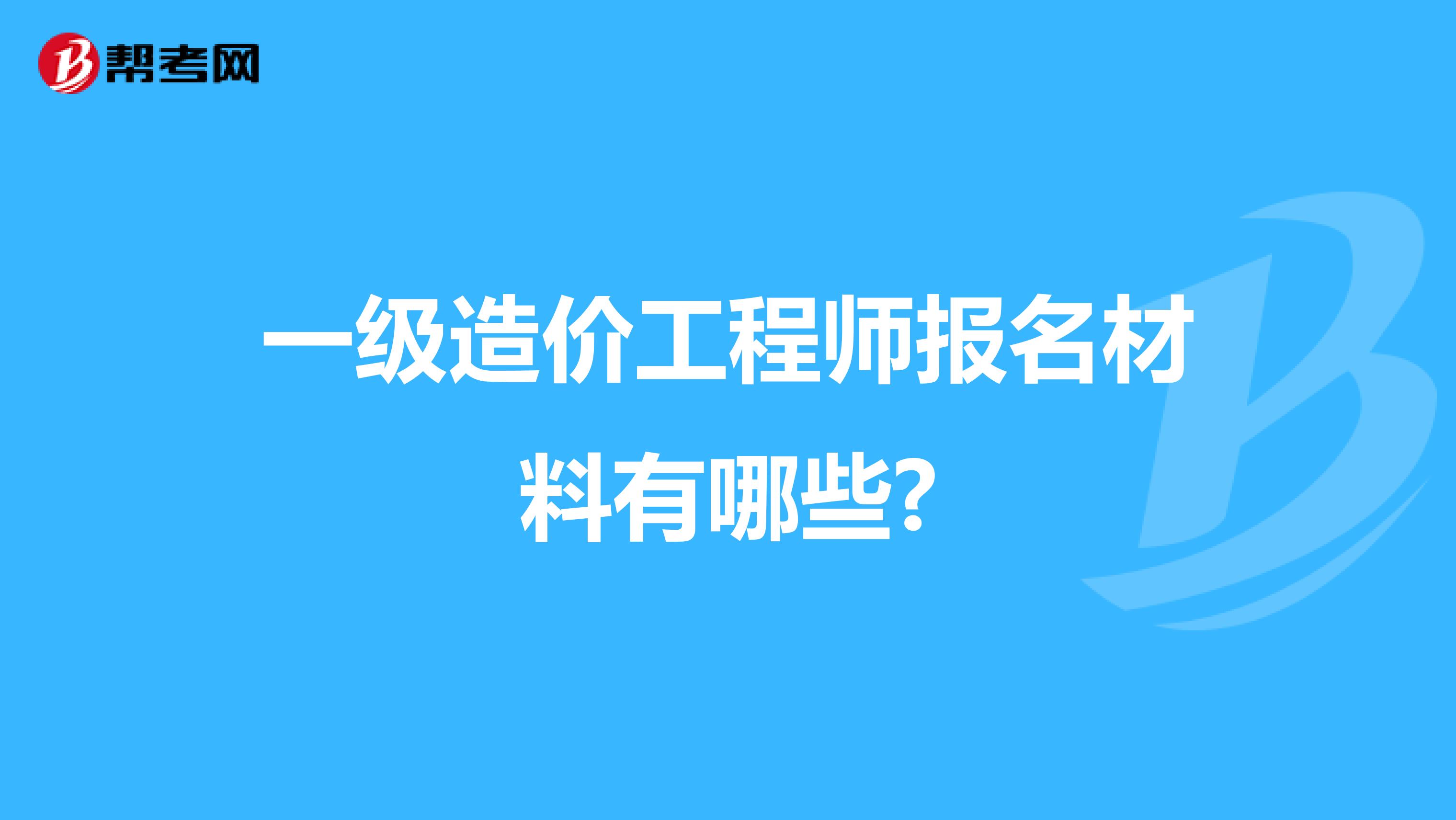 一级造价工程师报名材料有哪些?