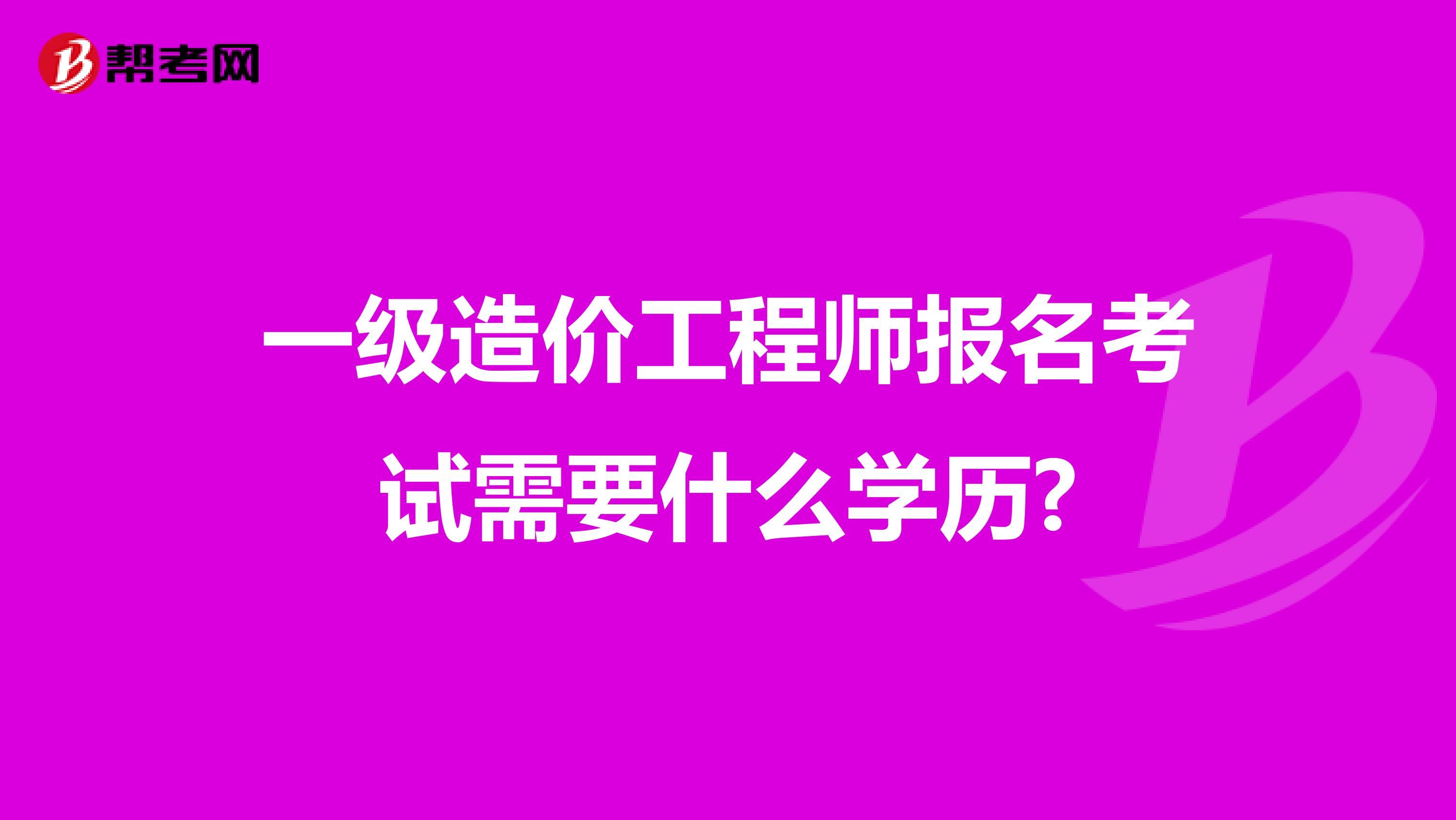 一级造价工程师报名考试需要什么学历?