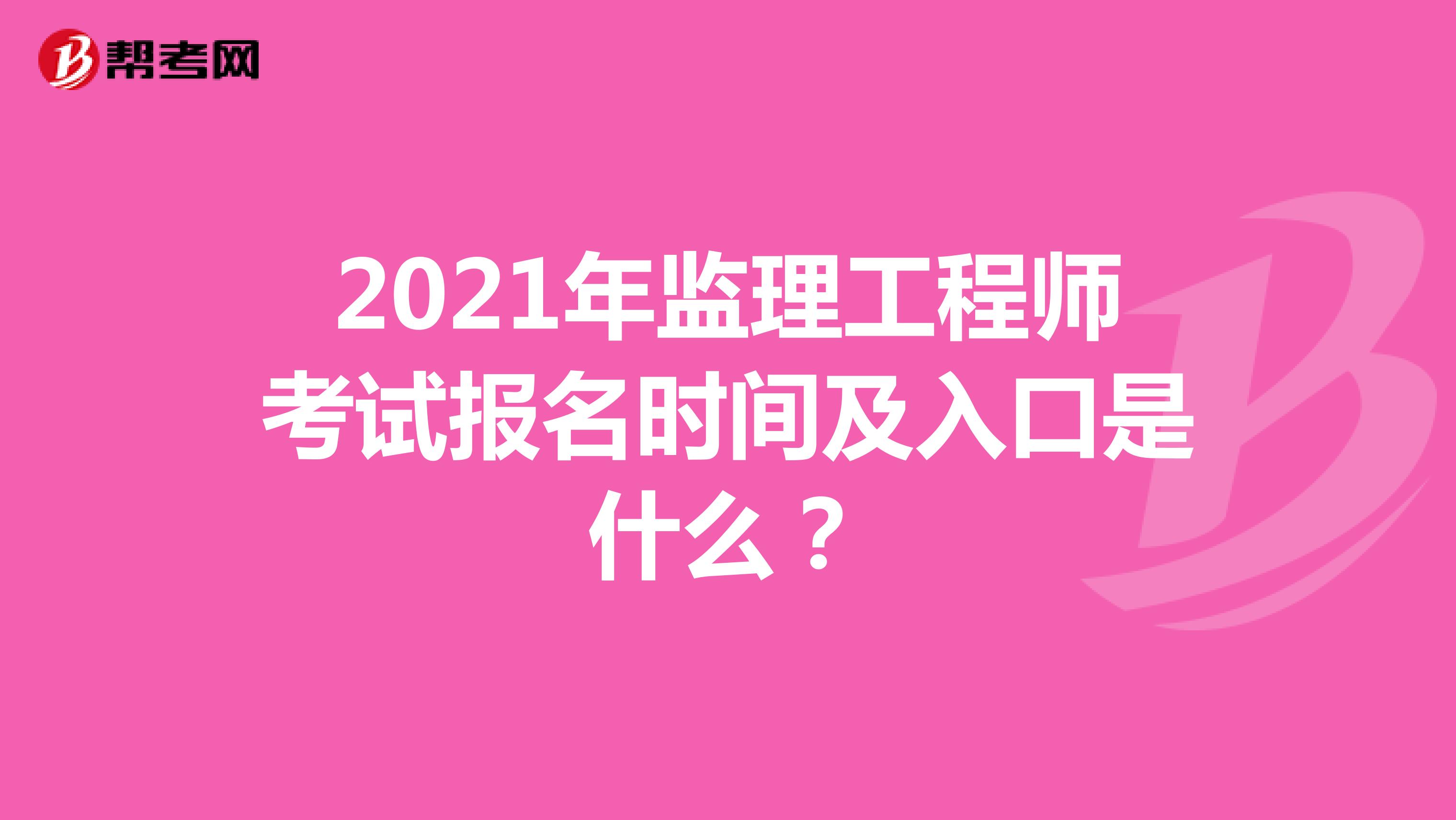 2021年監(jiān)理工程師考試報名時間及入口是什么？