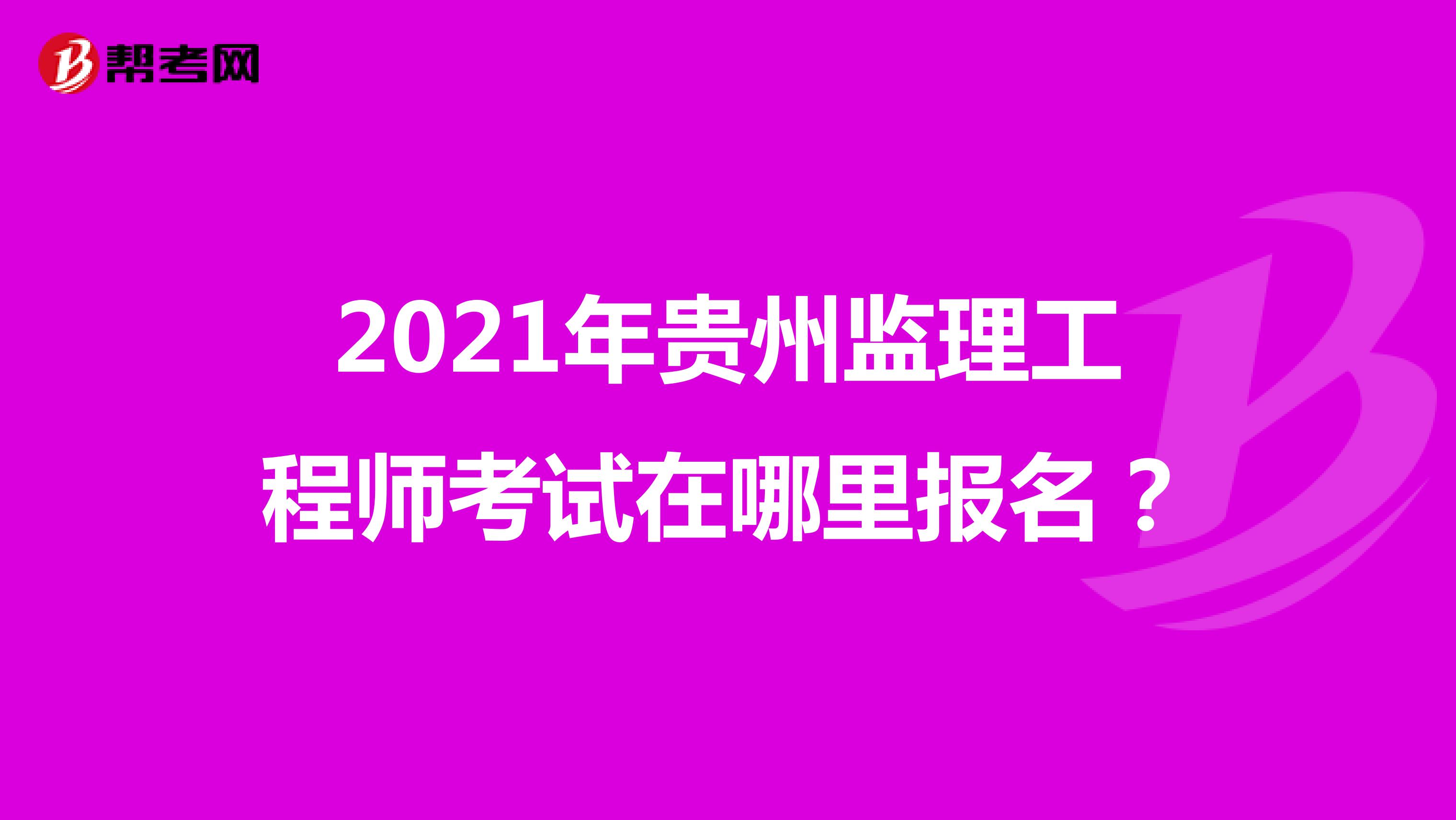 2021年贵州监理工程师考试在哪里报名?