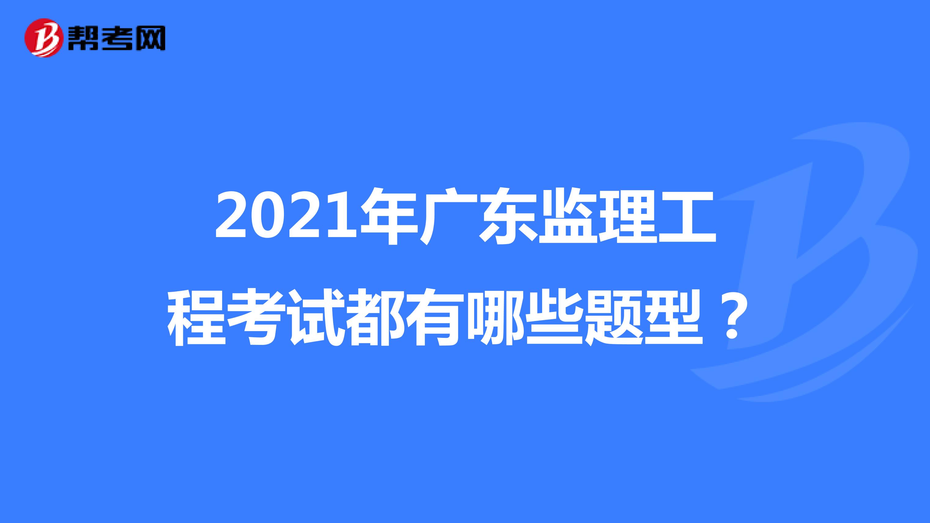 2021年广东监理工程考试都有哪些题型？