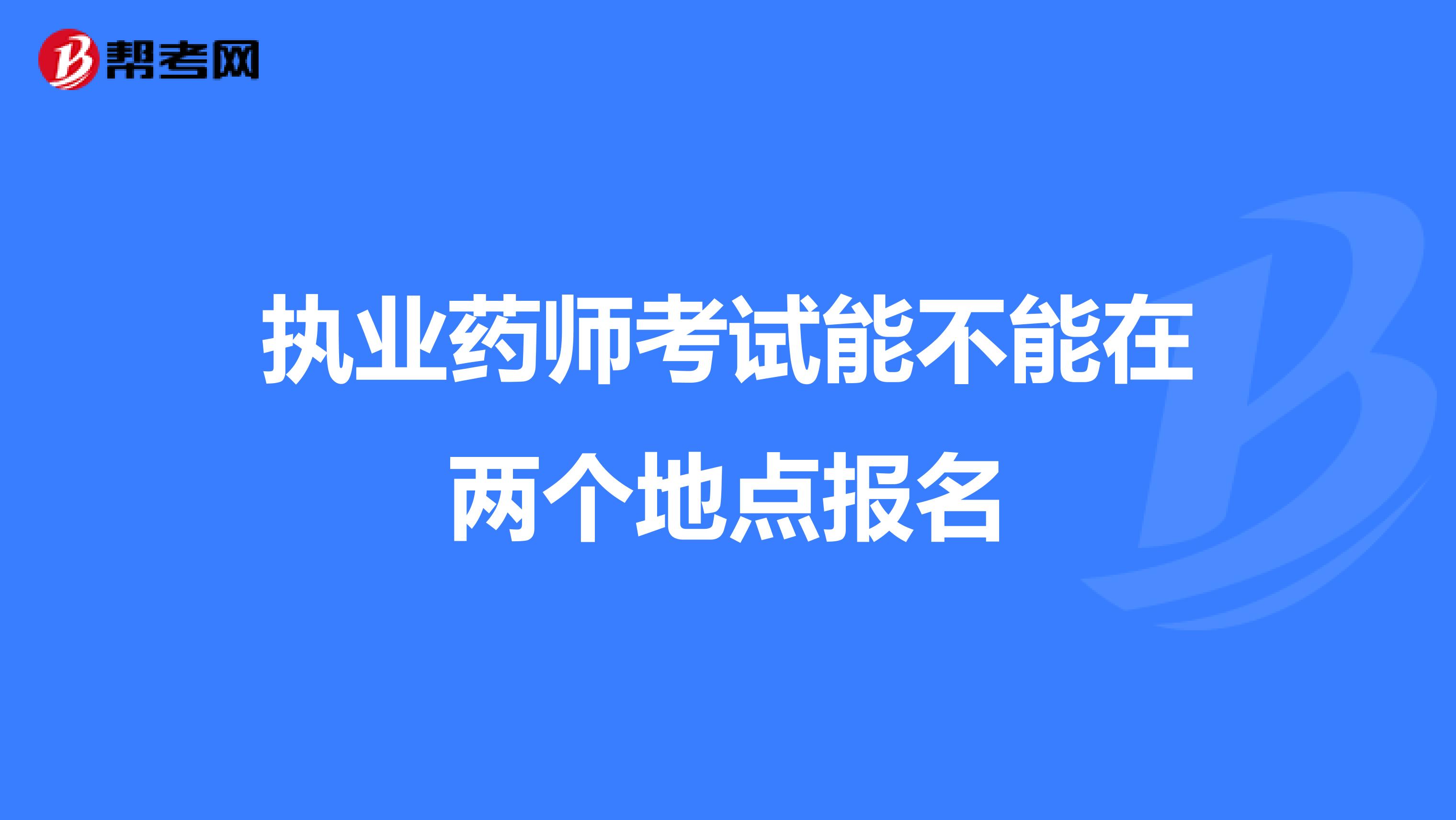 执业药师考试能不能在两个地点报名