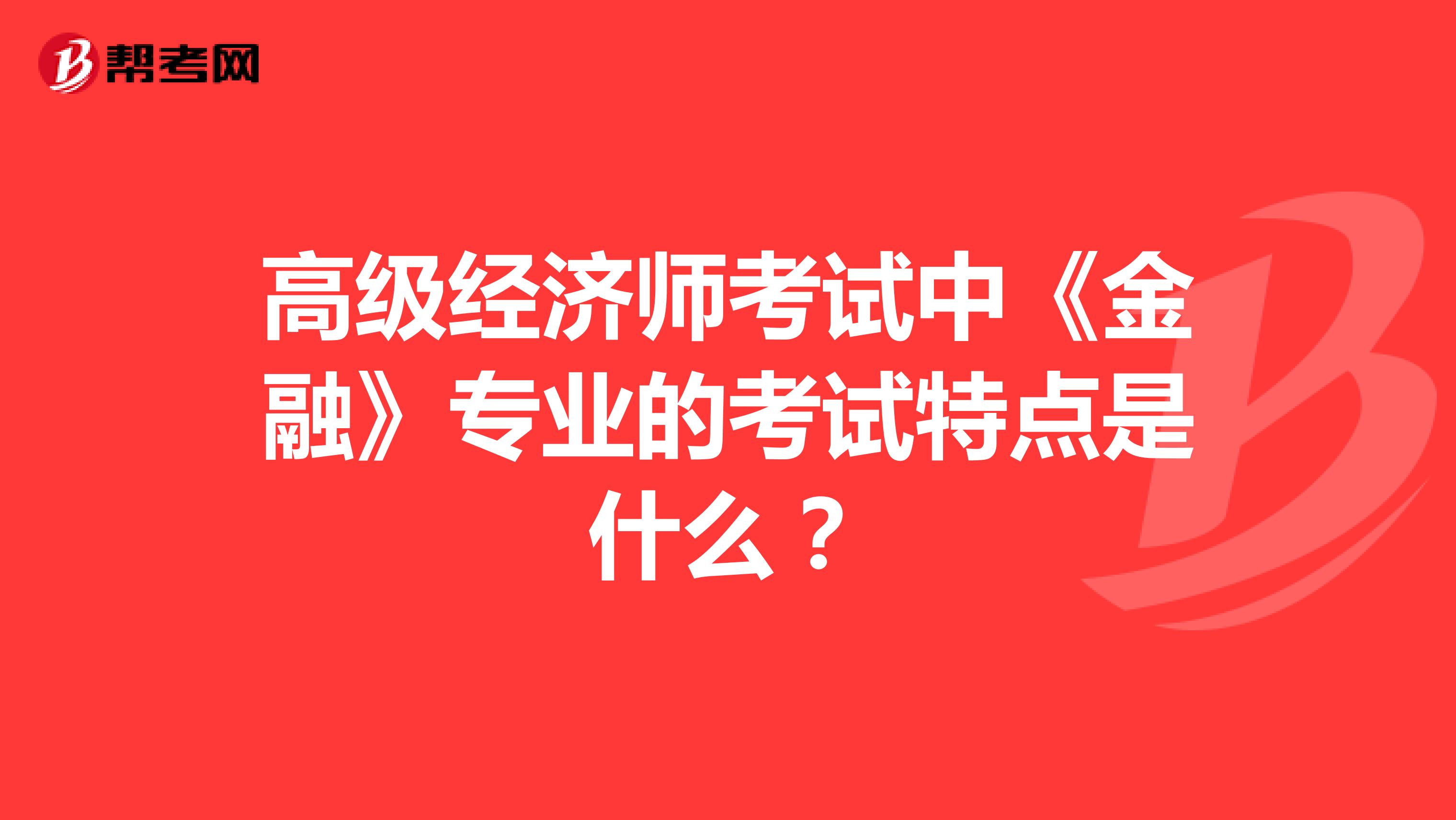 高級經(jīng)濟師考試中《金融》專業(yè)的考試特點是什么？
