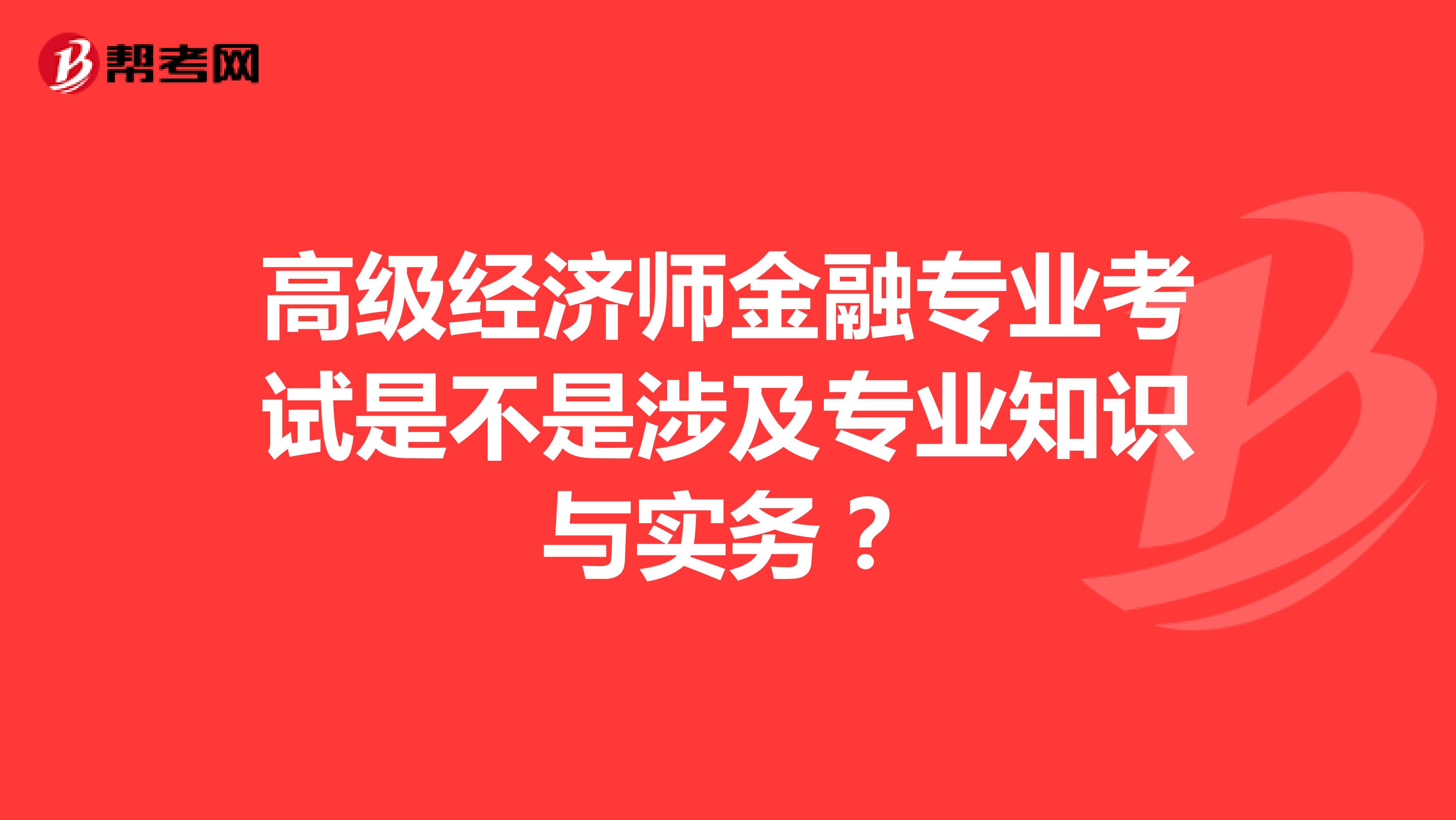 高级经济师金融专业考试是不是涉及专业知识与实务?