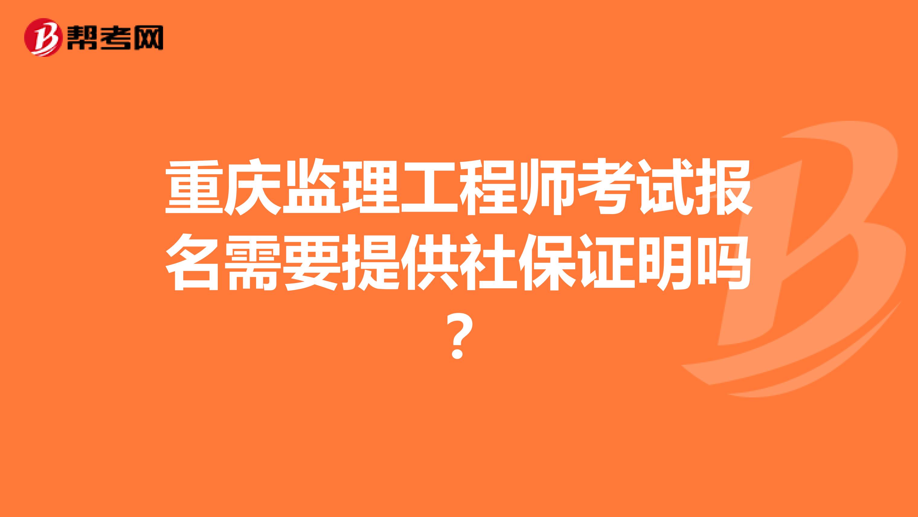 重庆监理工程师考试报名需要提供社保证明吗？