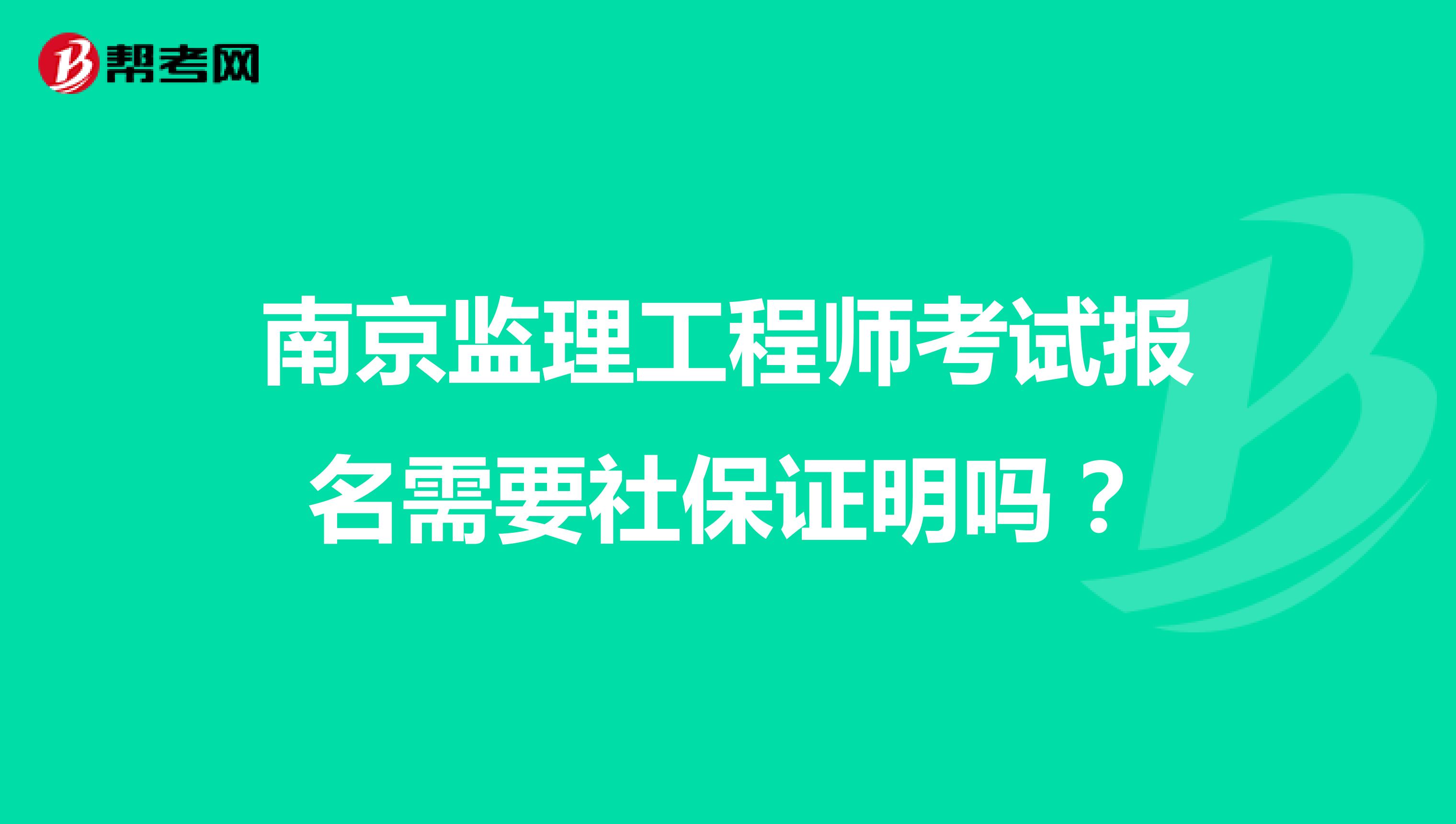 南京监理工程师考试报名需要社保证明吗？