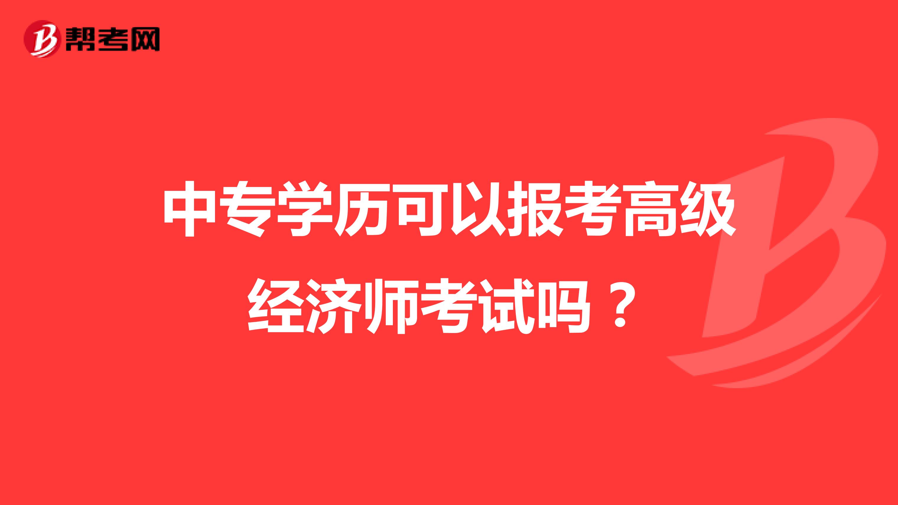 中专学历可以报考高级经济师考试吗？