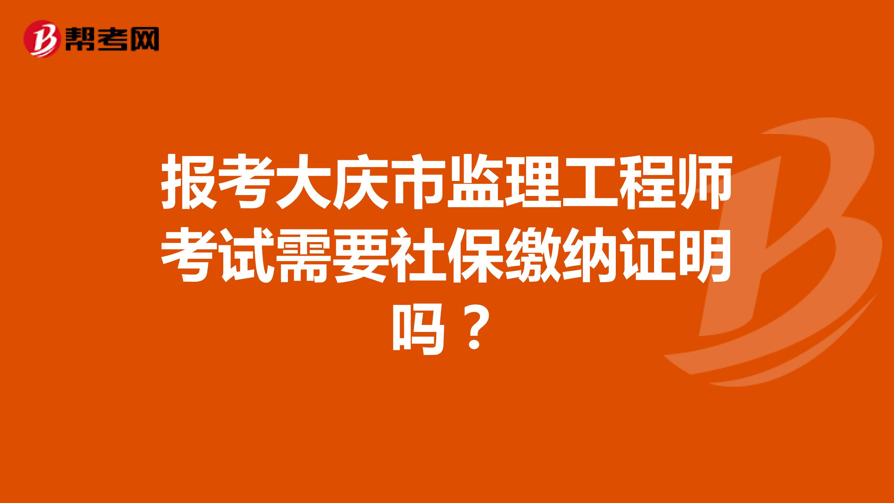 报考大庆市监理工程师考试需要社保缴纳证明吗？