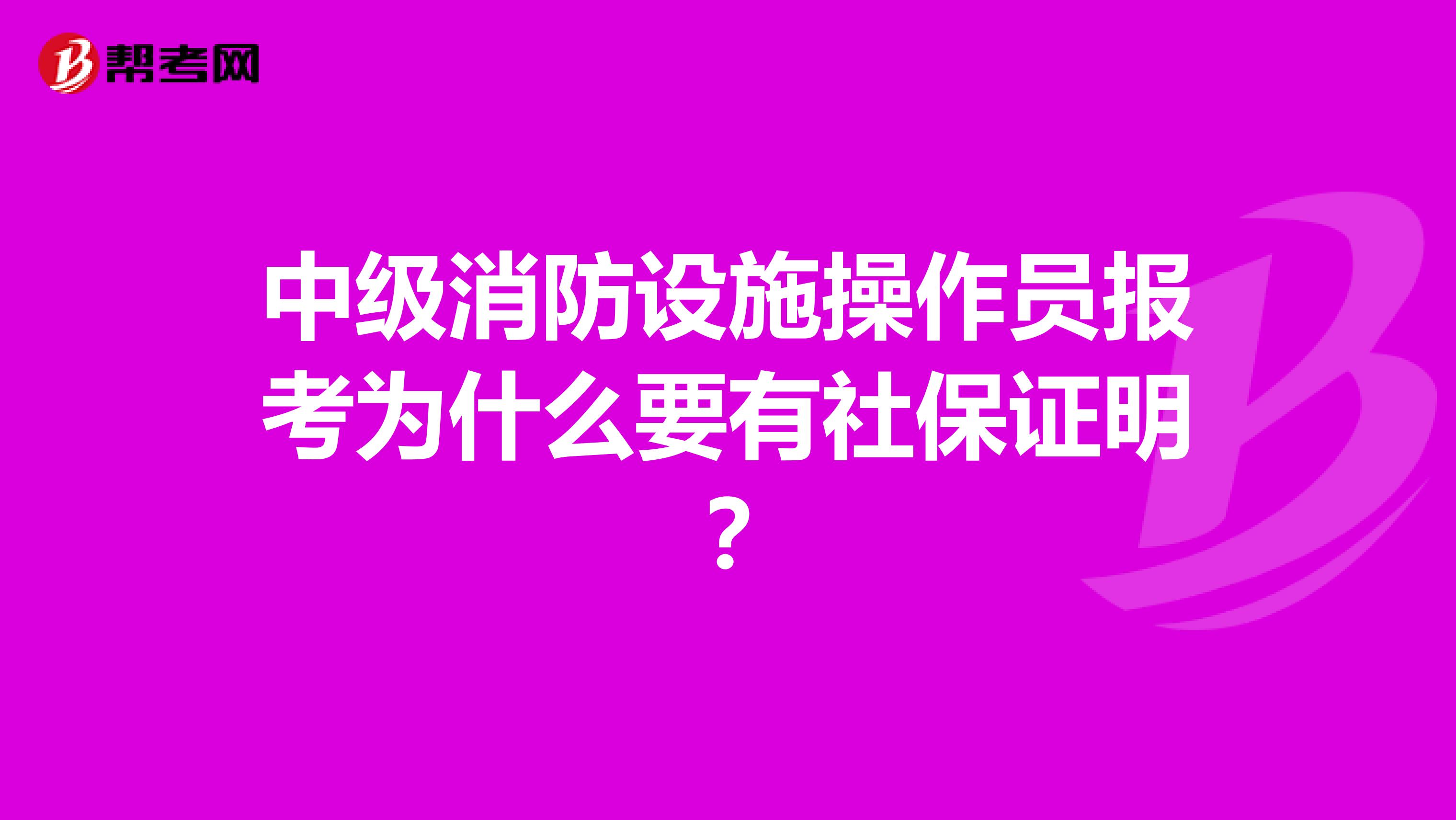 中级消防设施操作员报考为什么要有社保证明?