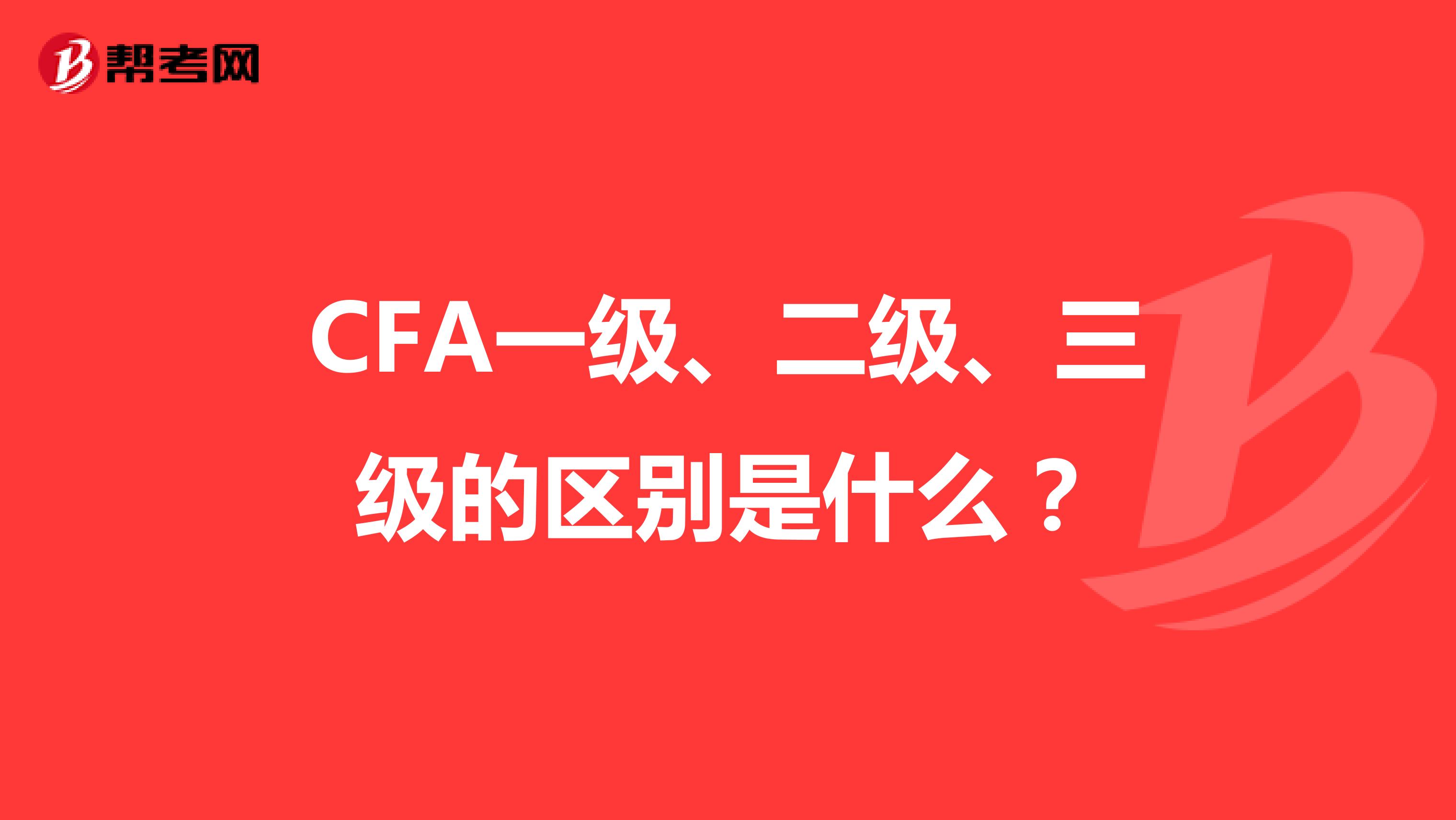 CFA一級(jí)、二級(jí)、三級(jí)的區(qū)別是什么？