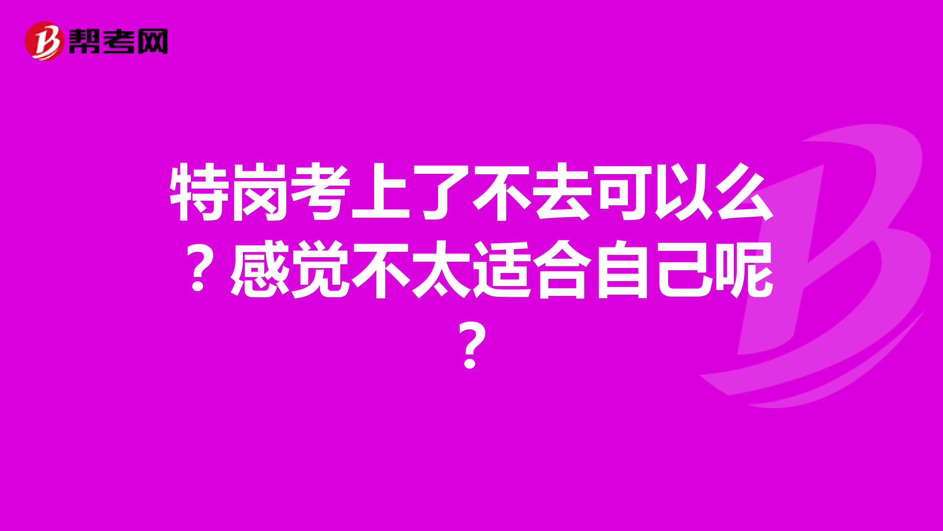 特岗考上了不去可以么?感觉不太适合自己呢?